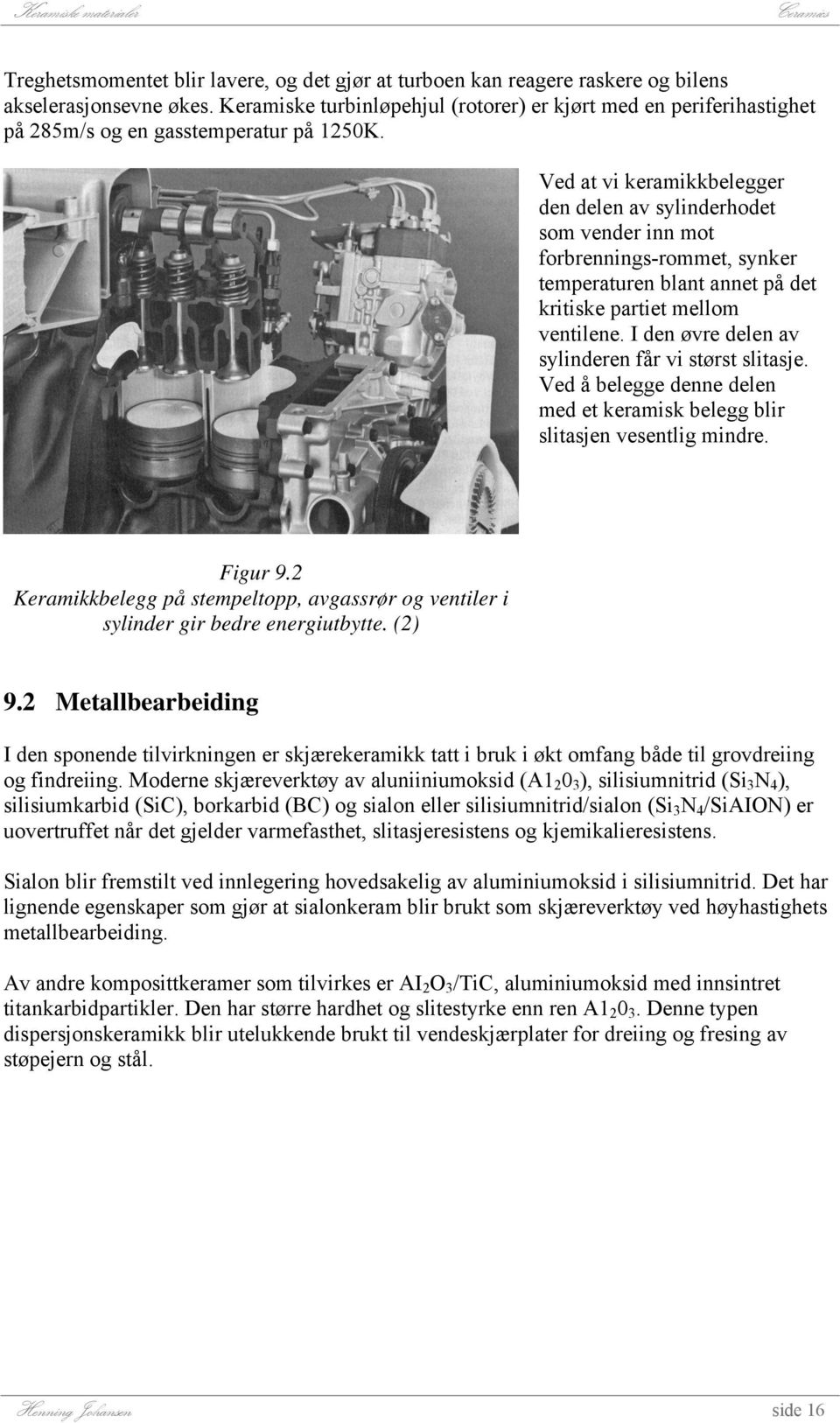 Ved at vi keramikkbelegger den delen av sylinderhodet som vender inn mot forbrennings-rommet, synker temperaturen blant annet på det kritiske partiet mellom ventilene.