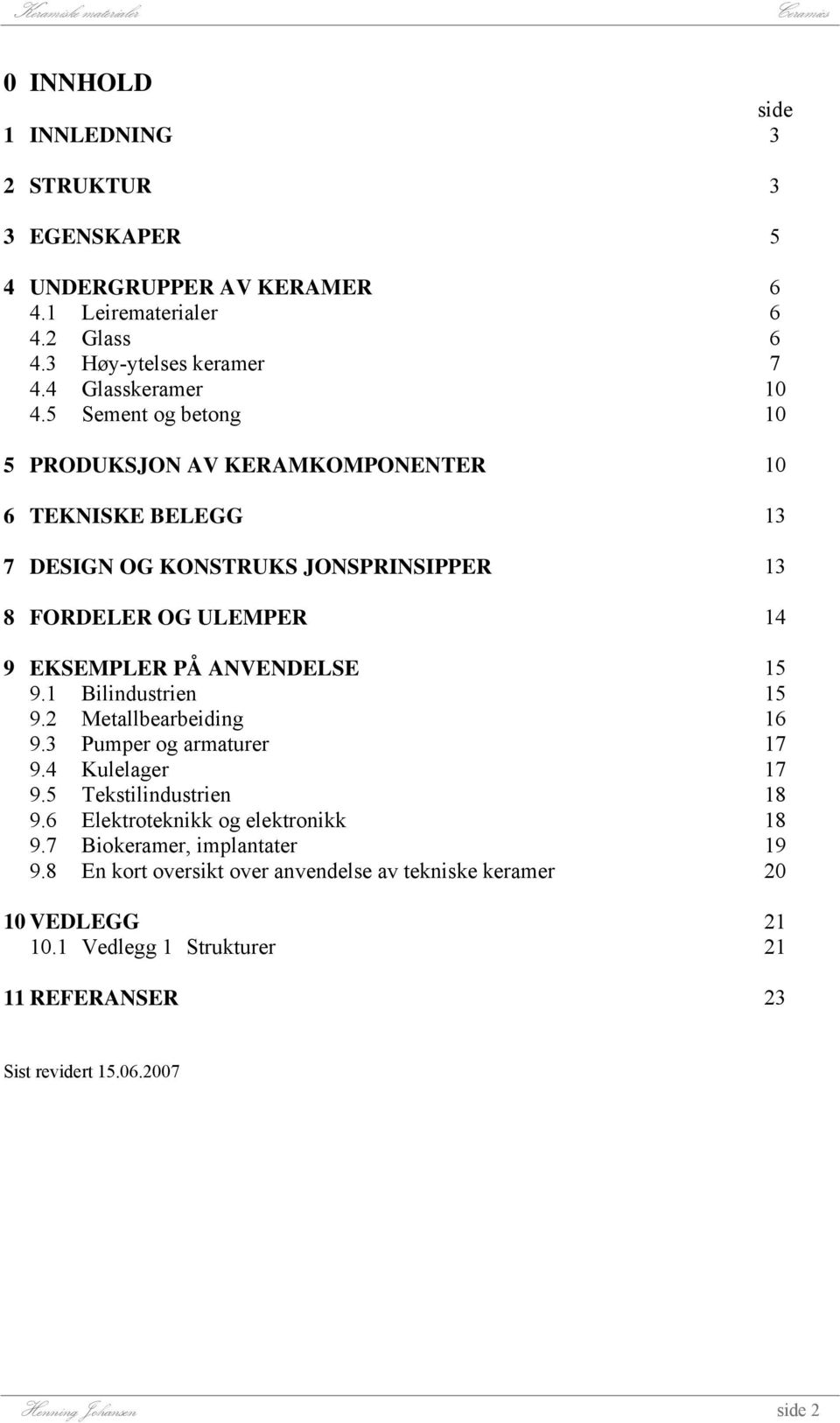 1 Bilindustrien 9.2 Metallbearbeiding 9.3 Pumper og armaturer 9.4 Kulelager 9.5 Tekstilindustrien 9.6 Elektroteknikk og elektronikk 9.7 Biokeramer, implantater 9.