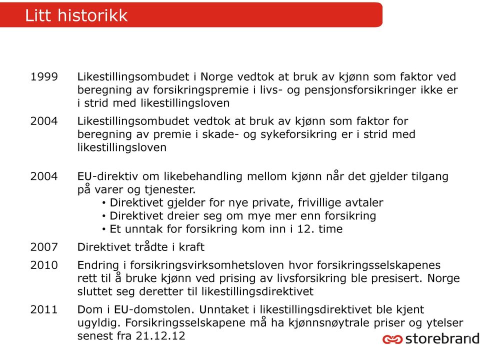 gjelder tilgang på varer og tjenester. Direktivet gjelder for nye private, frivillige avtaler Direktivet dreier seg om mye mer enn forsikring Et unntak for forsikring kom inn i 12.