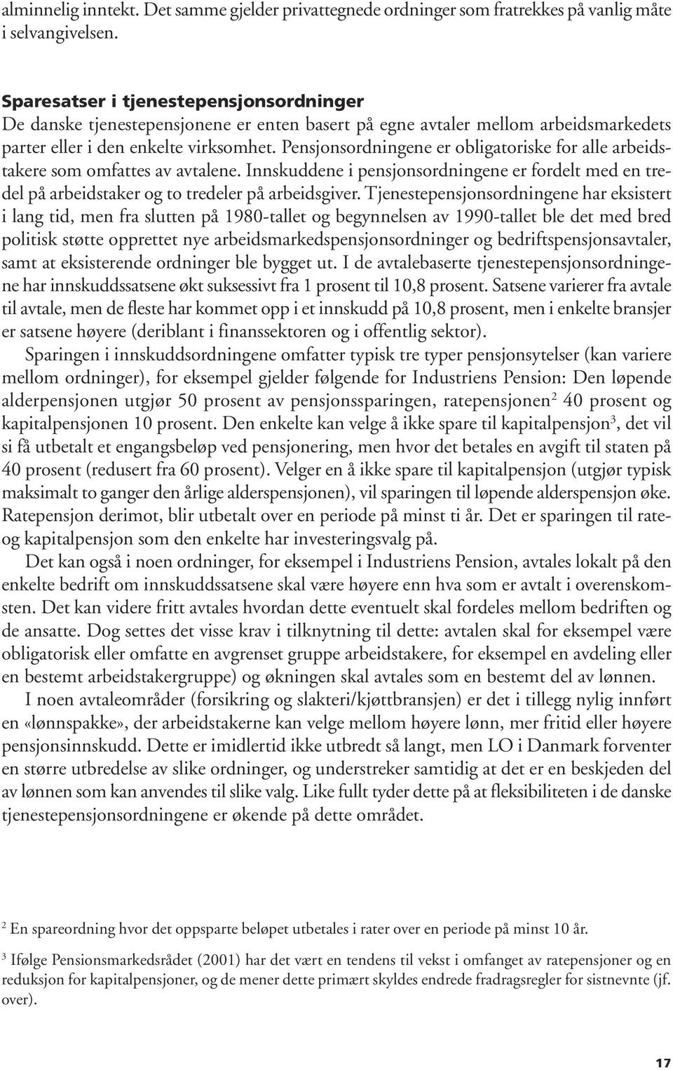 Pensjonsordningene er obligatoriske for alle arbeidstakere som omfattes av avtalene. Innskuddene i pensjonsordningene er fordelt med en tredel på arbeidstaker og to tredeler på arbeidsgiver.