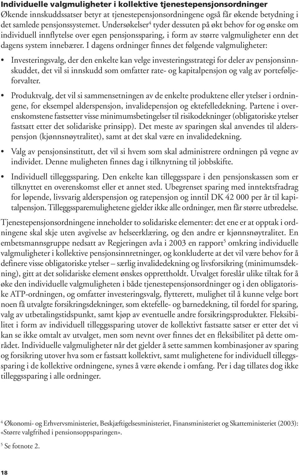 I dagens ordninger finnes det følgende valgmuligheter: Investeringsvalg, der den enkelte kan velge investeringsstrategi for deler av pensjonsinnskuddet, det vil si innskudd som omfatter rate- og