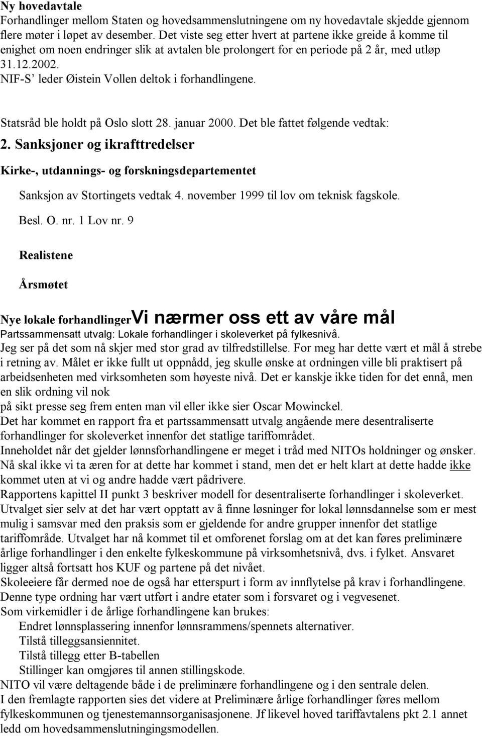 NIF-S leder Øistein Vollen deltok i forhandlingene. Statsråd ble holdt på Oslo slott 28. januar 2000. Det ble fattet følgende vedtak: 2.