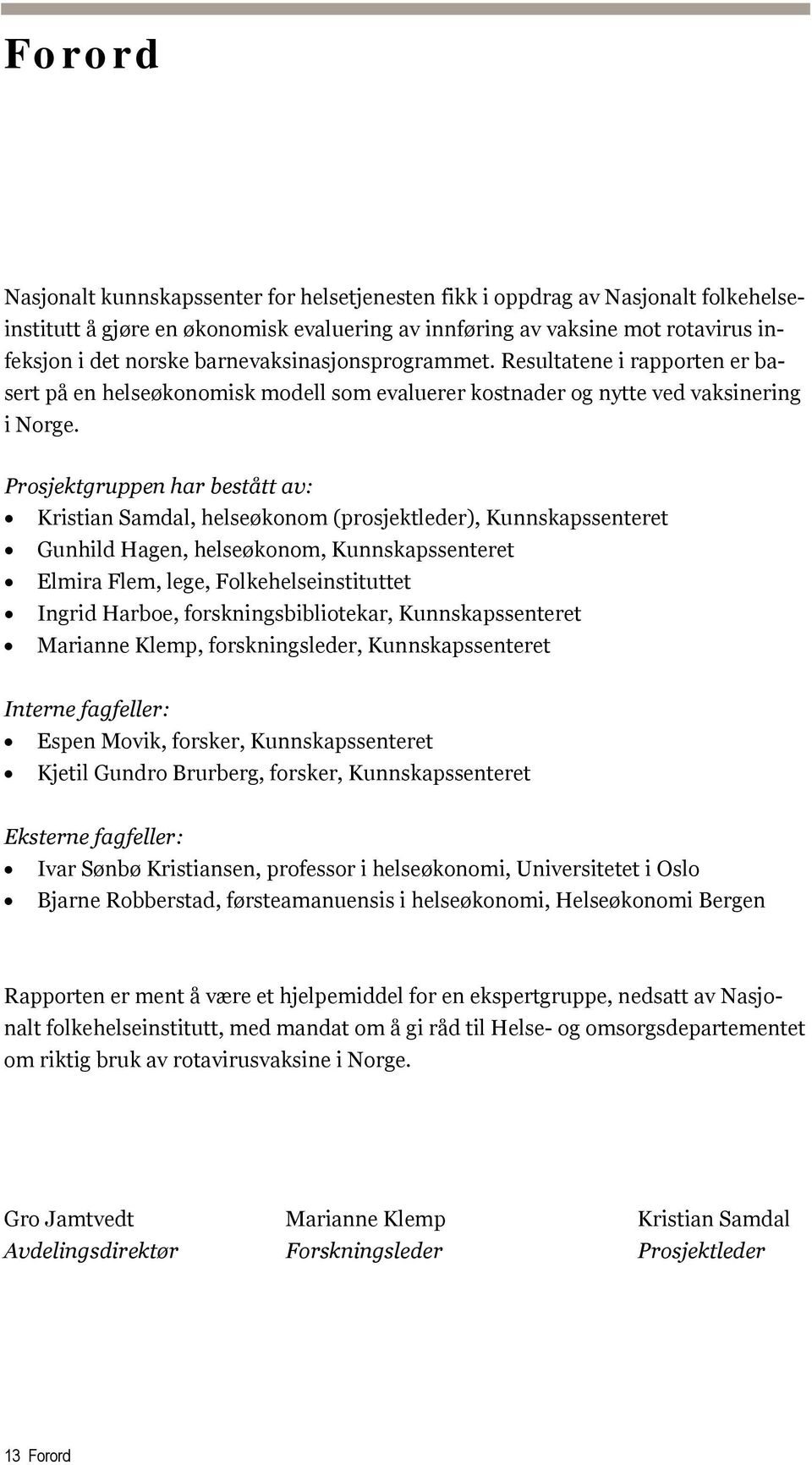 Prosjektgruppen har bestått av: Kristian Samdal, helseøkonom (prosjektleder), Kunnskapssenteret Gunhild Hagen, helseøkonom, Kunnskapssenteret Elmira Flem, lege, Folkehelseinstituttet Ingrid Harboe,