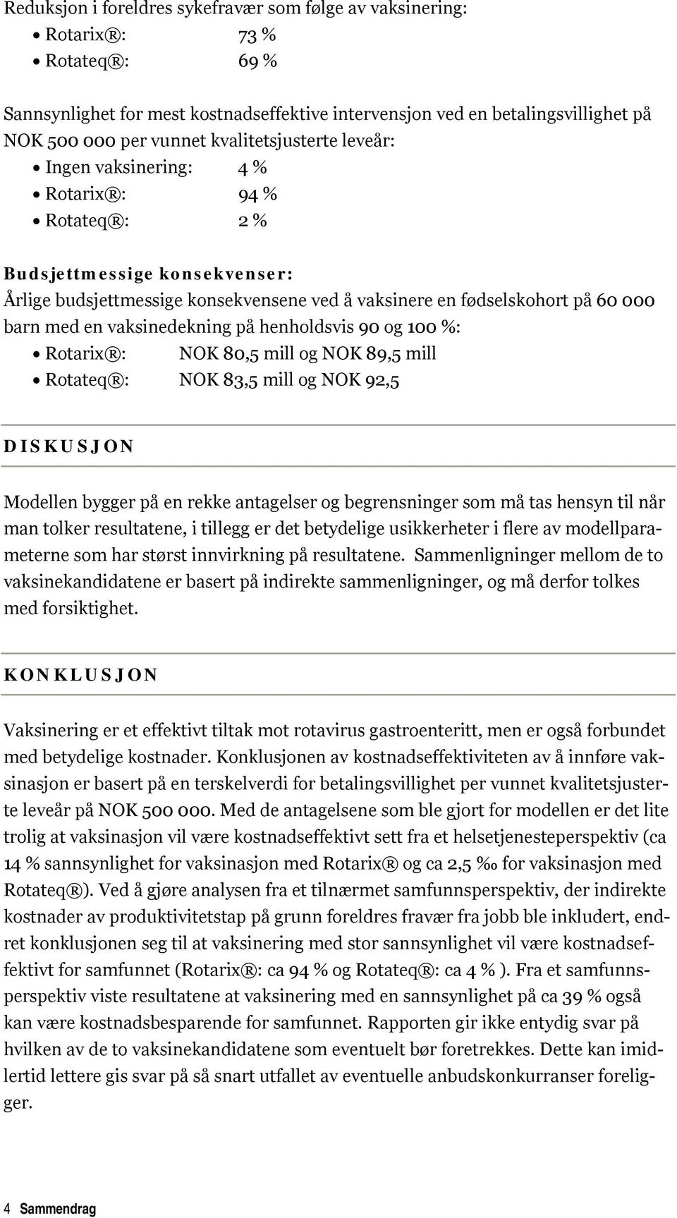 vaksinedekning på henholdsvis 90 og 100 %: Rotarix : NOK 80,5 mill og NOK 89,5 mill Rotateq : NOK 83,5 mill og NOK 92,5 DISKUSJON Modellen bygger på en rekke antagelser og begrensninger som må tas