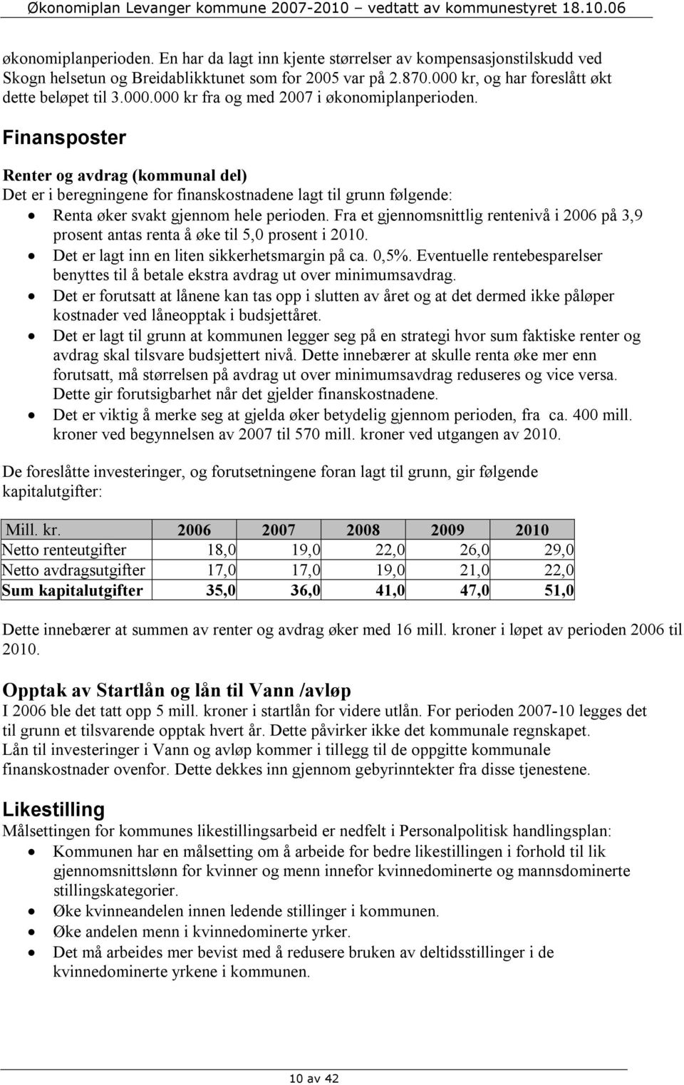 Finansposter Renter og avdrag (kommunal del) Det er i beregningene for finanskostnadene lagt til grunn følgende: Renta øker svakt gjennom hele perioden.