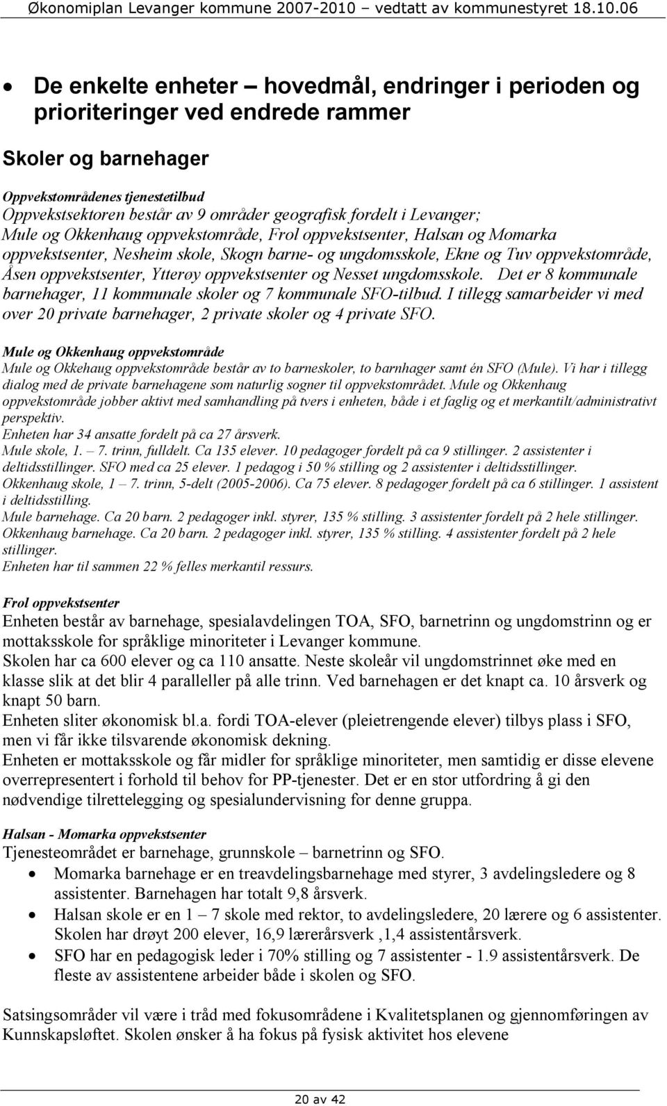 Ytterøy oppvekstsenter og Nesset ungdomsskole. Det er 8 kommunale barnehager, 11 kommunale skoler og 7 kommunale SFO-tilbud.