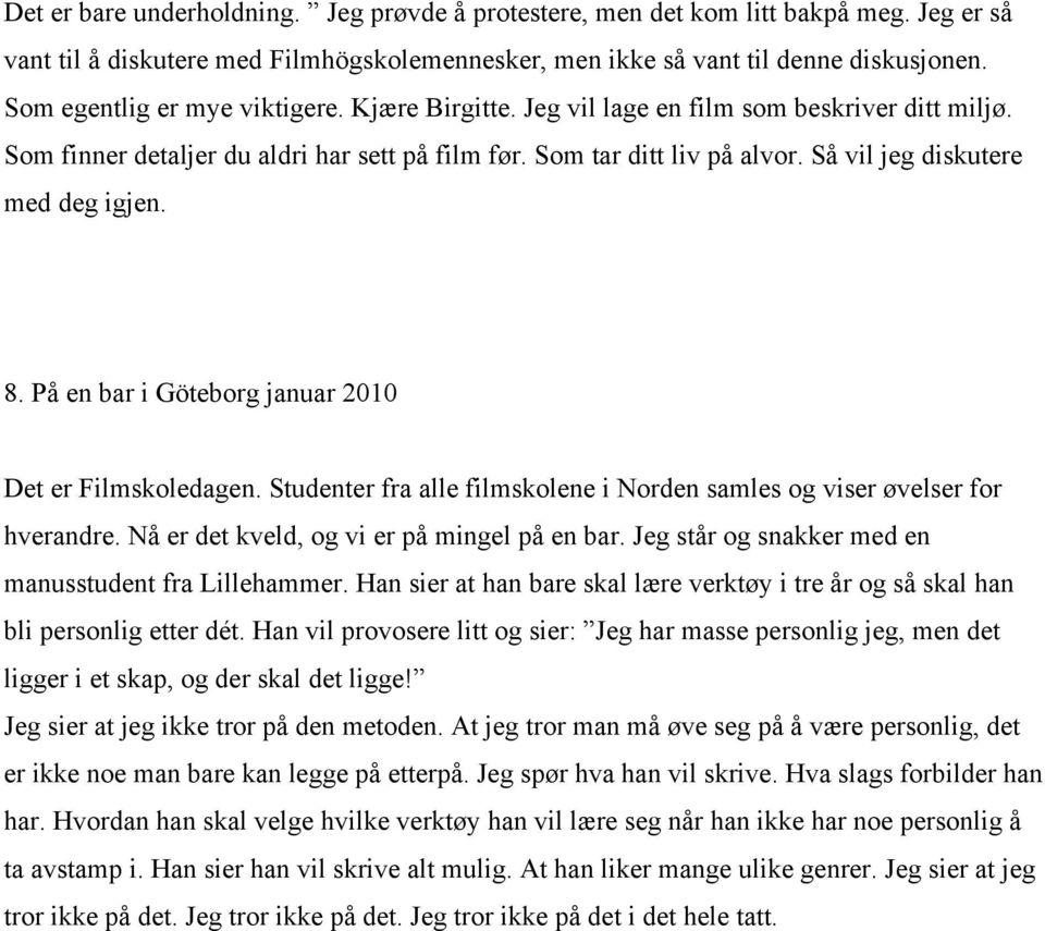 Så vil jeg diskutere med deg igjen. 8. På en bar i Göteborg januar 2010 Det er Filmskoledagen. Studenter fra alle filmskolene i Norden samles og viser øvelser for hverandre.