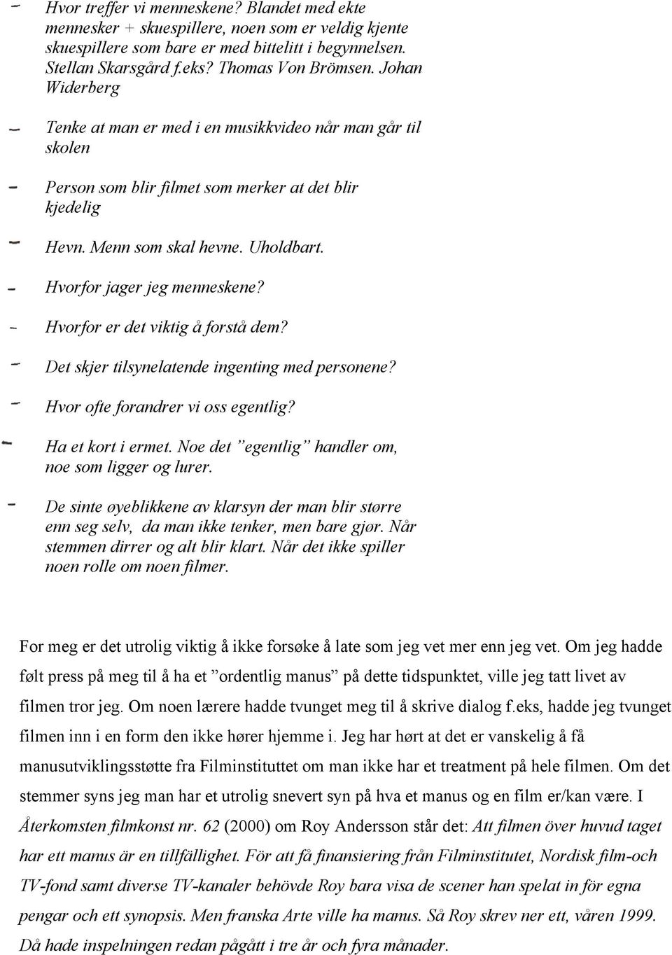 Hvorfor er det viktig å forstå dem? Det skjer tilsynelatende ingenting med personene? Hvor ofte forandrer vi oss egentlig? Ha et kort i ermet. Noe det egentlig handler om, noe som ligger og lurer.