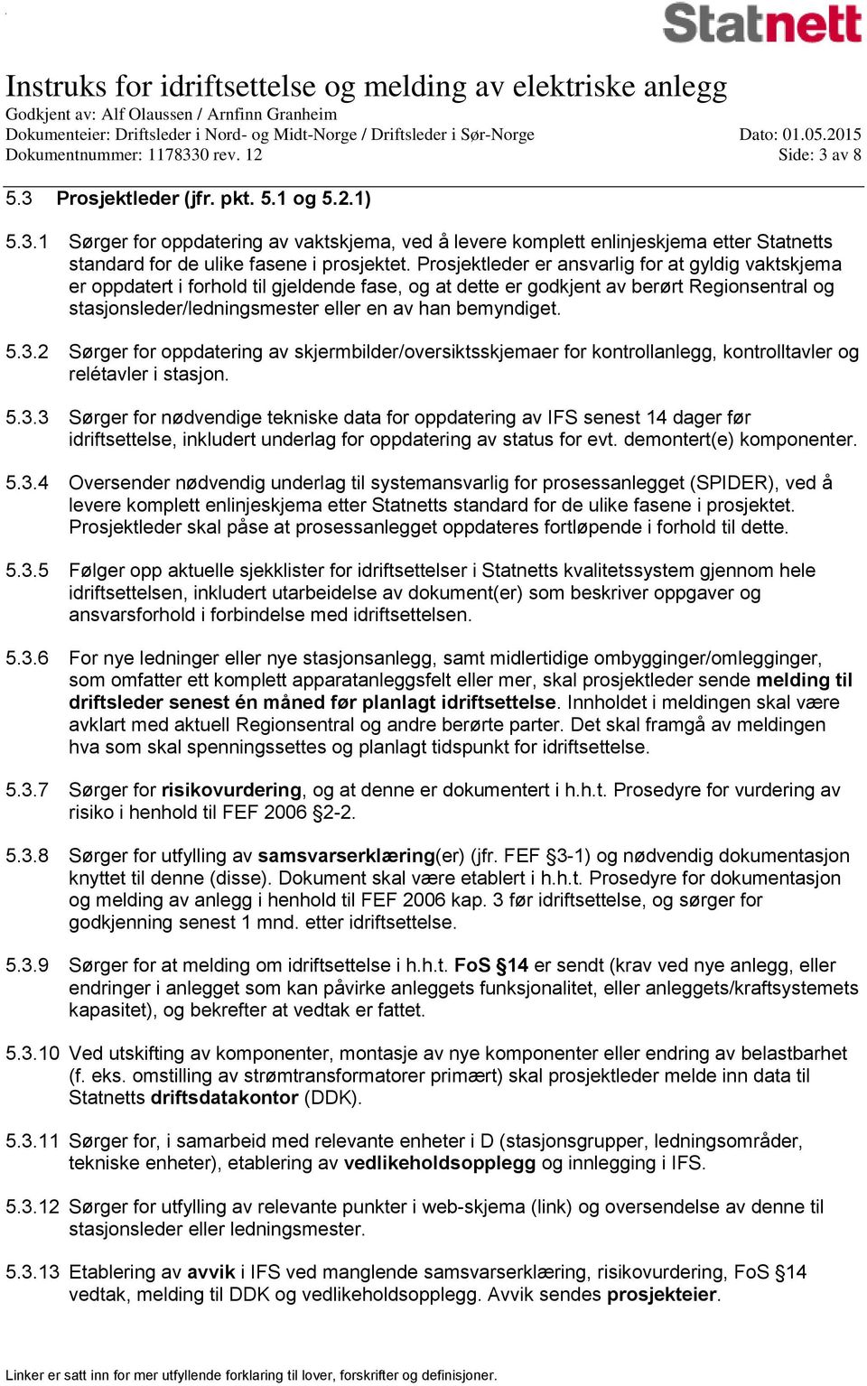 bemyndiget. 5.3.2 Sørger for oppdatering av skjermbilder/oversiktsskjemaer for kontrollanlegg, kontrolltavler og relétavler i stasjon. 5.3.3 Sørger for nødvendige tekniske data for oppdatering av IFS senest 14 dager før idriftsettelse, inkludert underlag for oppdatering av status for evt.