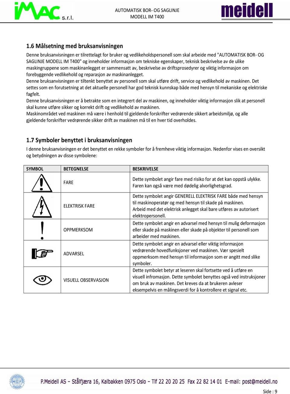 maskinanlegget. Denne bruksanvisningen er tiltenkt benyttet av personell som skal utføre drift, service og vedlikehold av maskinen.