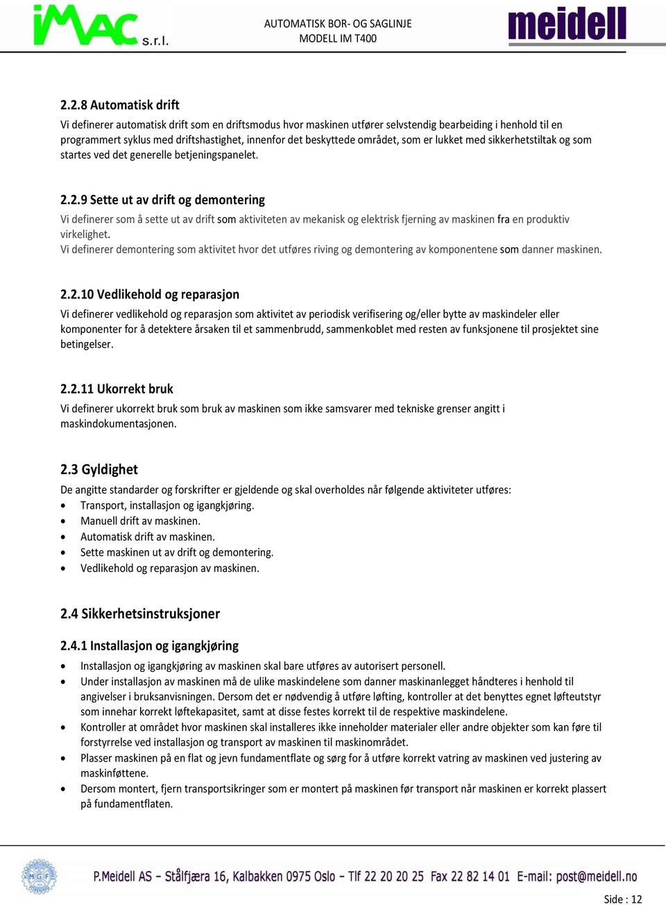 2.9 Sette ut av drift og demontering Vi definerer som å sette ut av drift som aktiviteten av mekanisk og elektrisk fjerning av maskinen fra en produktiv virkelighet.