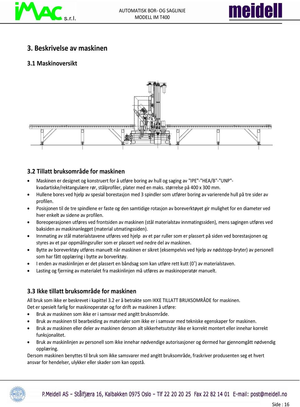 størrelse på 400 x 300 mm. Hullene bores ved hjelp av spesial borestasjon med 3 spindler som utfører boring av varierende hull på tre sider av profilen.