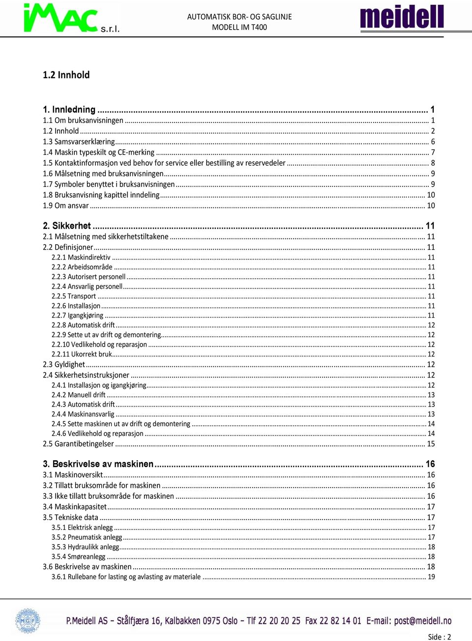 .. 10 1.9 Om ansvar... 10 2. Sikkerhet... 11 2.1 Målsetning med sikkerhetstiltakene... 11 2.2 Definisjoner... 11 2.2.1 Maskindirektiv... 11 2.2.2 Arbeidsområde... 11 2.2.3 Autorisert personell... 11 2.2.4 Ansvarlig personell.