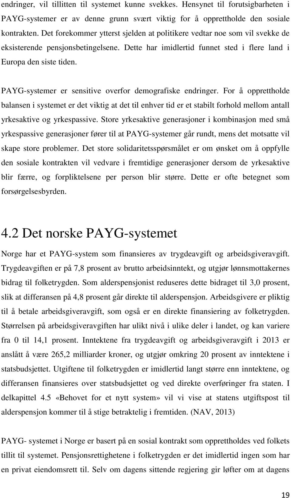 PAYG-systemer er sensitive overfor demografiske endringer. For å opprettholde balansen i systemet er det viktig at det til enhver tid er et stabilt forhold mellom antall yrkesaktive og yrkespassive.