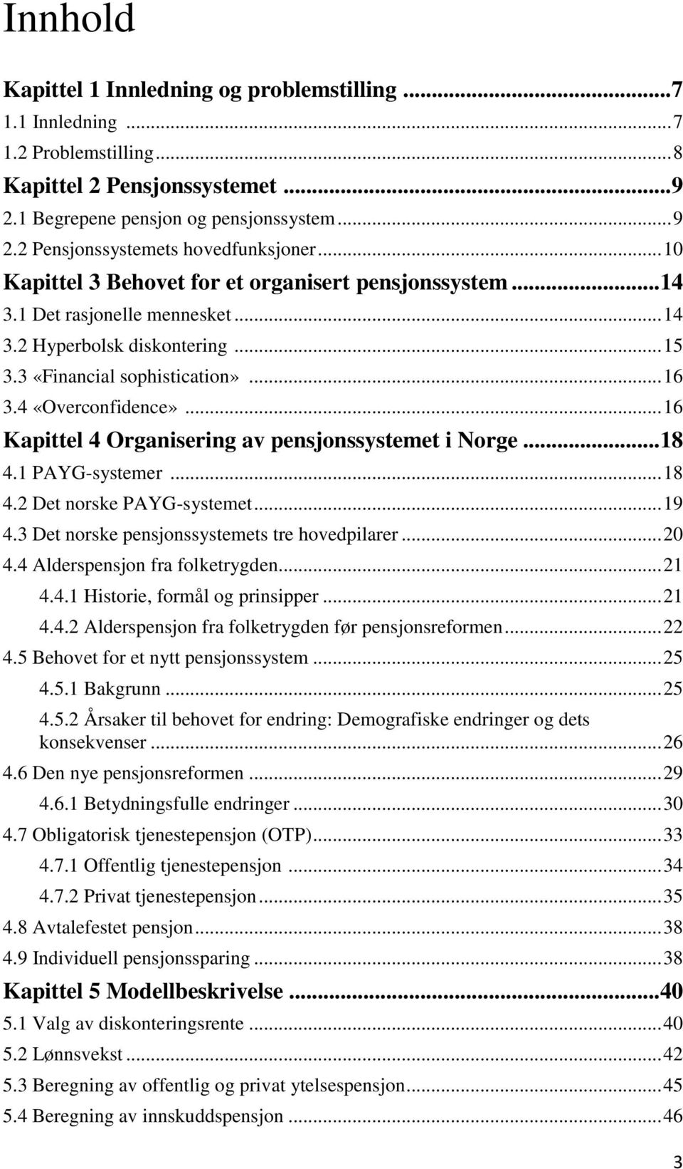 .. 16 Kapittel 4 Organisering av pensjonssystemet i Norge... 18 4.1 PAYG-systemer... 18 4.2 Det norske PAYG-systemet... 19 4.3 Det norske pensjonssystemets tre hovedpilarer... 20 4.