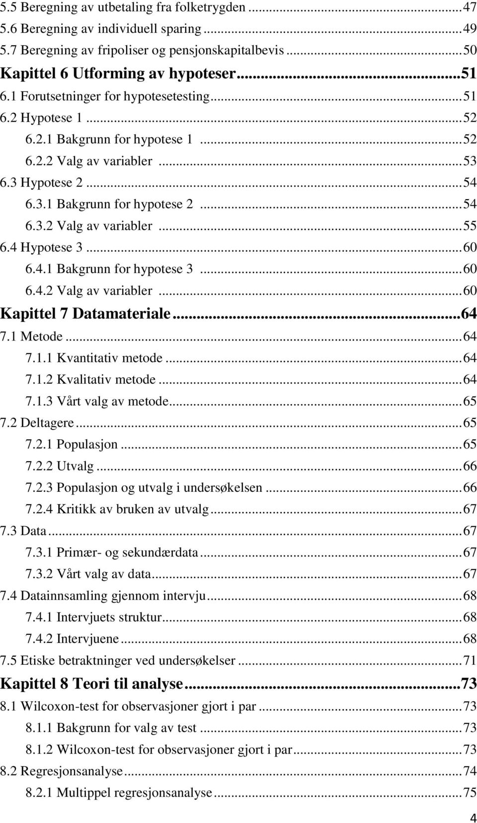 4 Hypotese 3... 60 6.4.1 Bakgrunn for hypotese 3... 60 6.4.2 Valg av variabler... 60 Kapittel 7 Datamateriale... 64 7.1 Metode... 64 7.1.1 Kvantitativ metode... 64 7.1.2 Kvalitativ metode... 64 7.1.3 Vårt valg av metode.