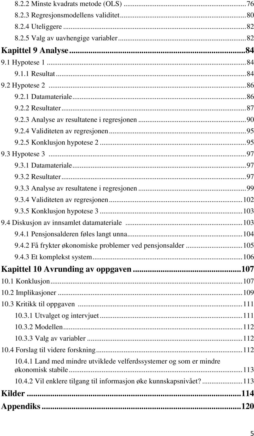 .. 97 9.3.1 Datamateriale... 97 9.3.2 Resultater... 97 9.3.3 Analyse av resultatene i regresjonen... 99 9.3.4 Validiteten av regresjonen... 102 9.3.5 Konklusjon hypotese 3... 103 9.