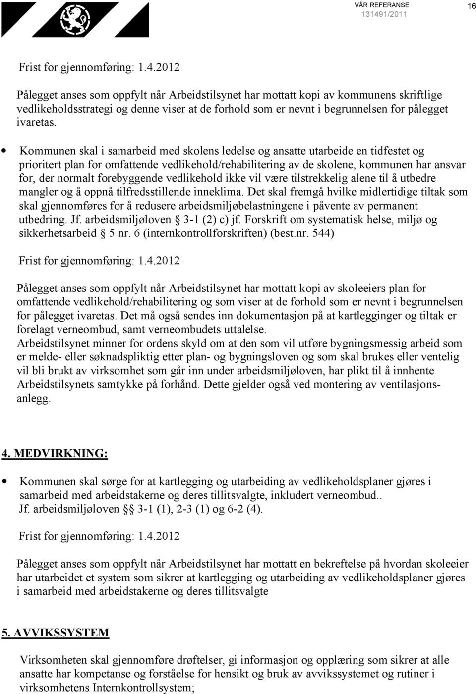 Kommunen skal i samarbeid med skolens ledelse og ansatte utarbeide en tidfestet og prioritert plan for omfattende vedlikehold/rehabilitering av de skolene, kommunen har ansvar for, der normalt