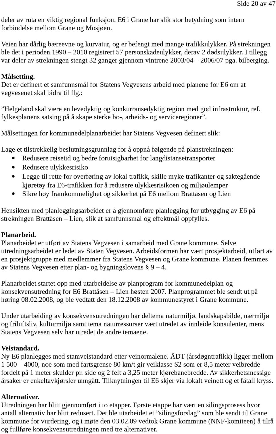 I tillegg var deler av strekningen stengt 32 ganger gjennom vintrene 2003/04 2006/07 pga. bilberging. Målsetting.