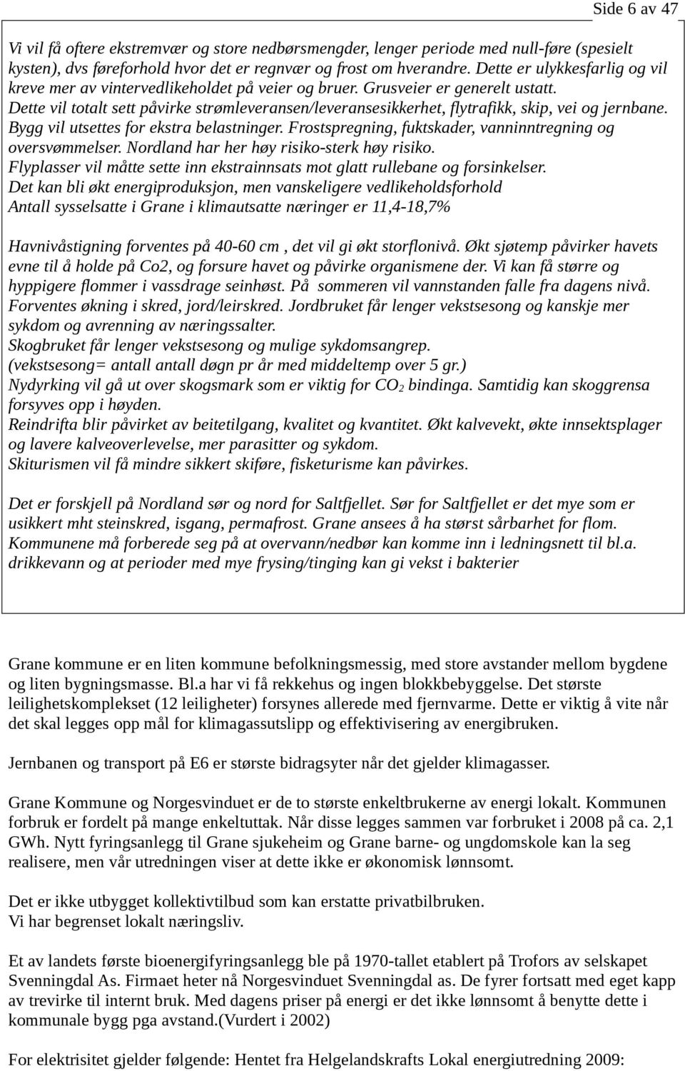 Dette vil totalt sett påvirke strømleveransen/leveransesikkerhet, flytrafikk, skip, vei og jernbane. Bygg vil utsettes for ekstra belastninger.