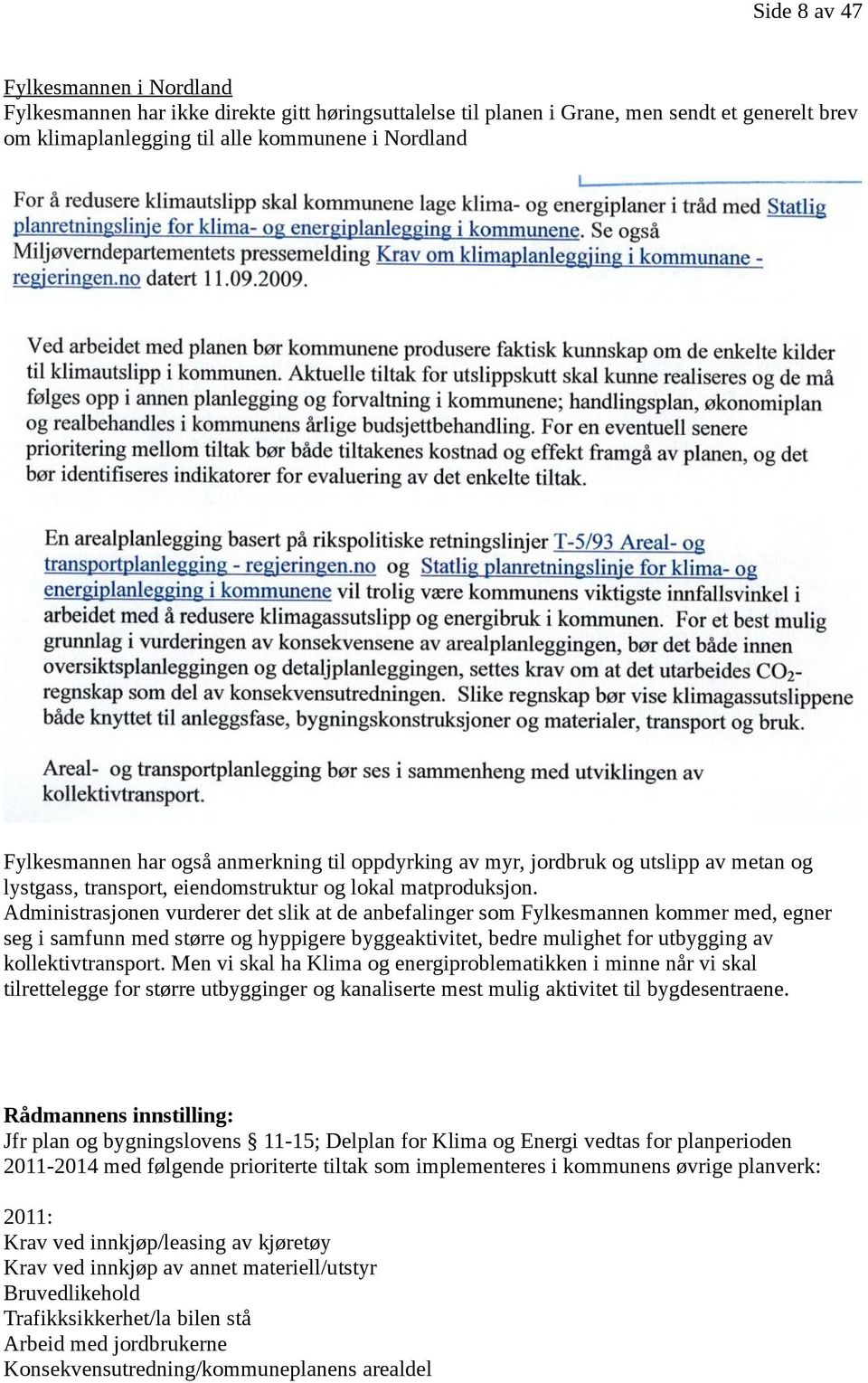 Administrasjonen vurderer det slik at de anbefalinger som Fylkesmannen kommer med, egner seg i samfunn med større og hyppigere byggeaktivitet, bedre mulighet for utbygging av kollektivtransport.