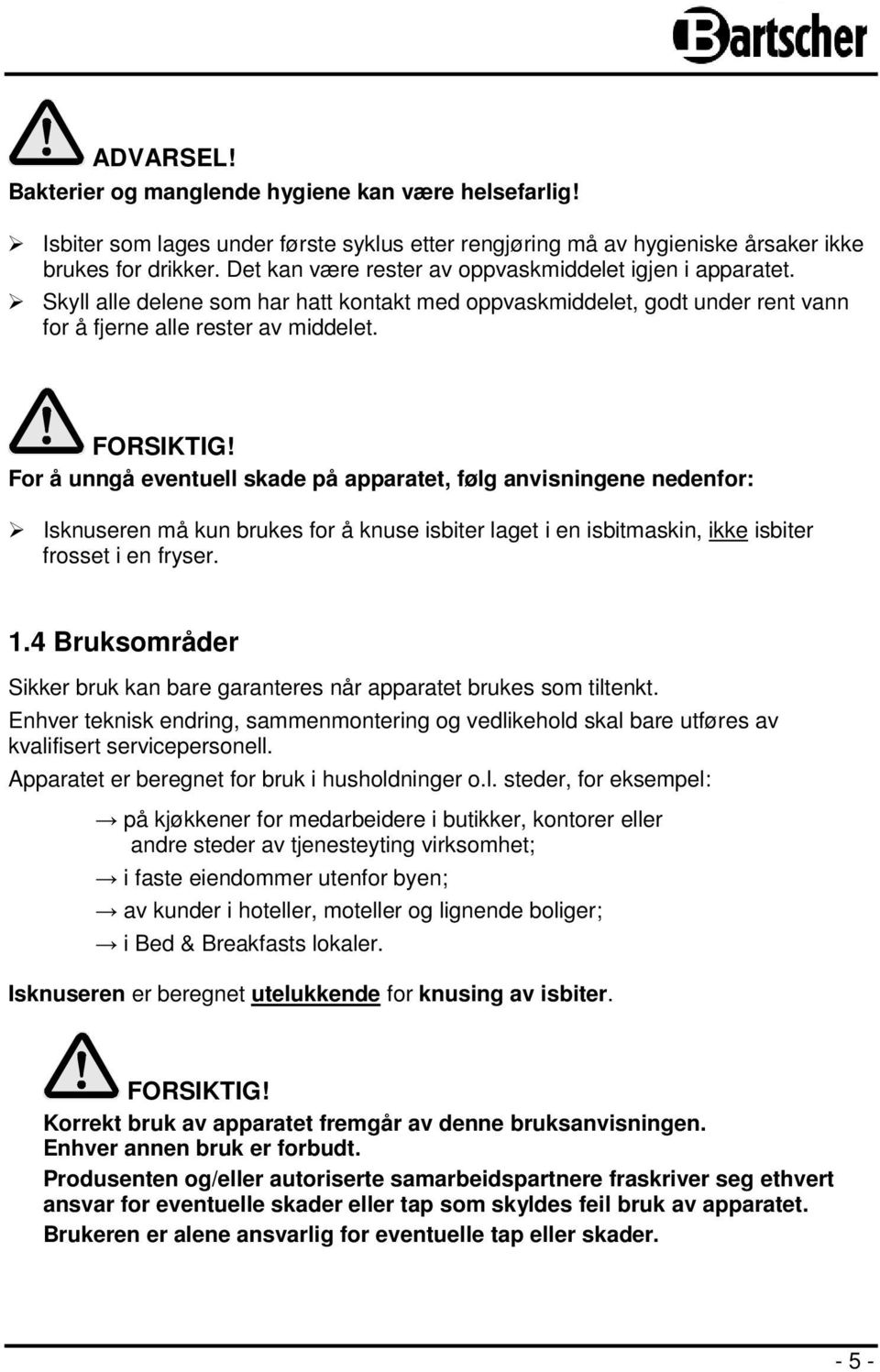 For å unngå eventuell skade på apparatet, følg anvisningene nedenfor: Isknuseren må kun brukes for å knuse isbiter laget i en isbitmaskin, ikke isbiter frosset i en fryser. 1.