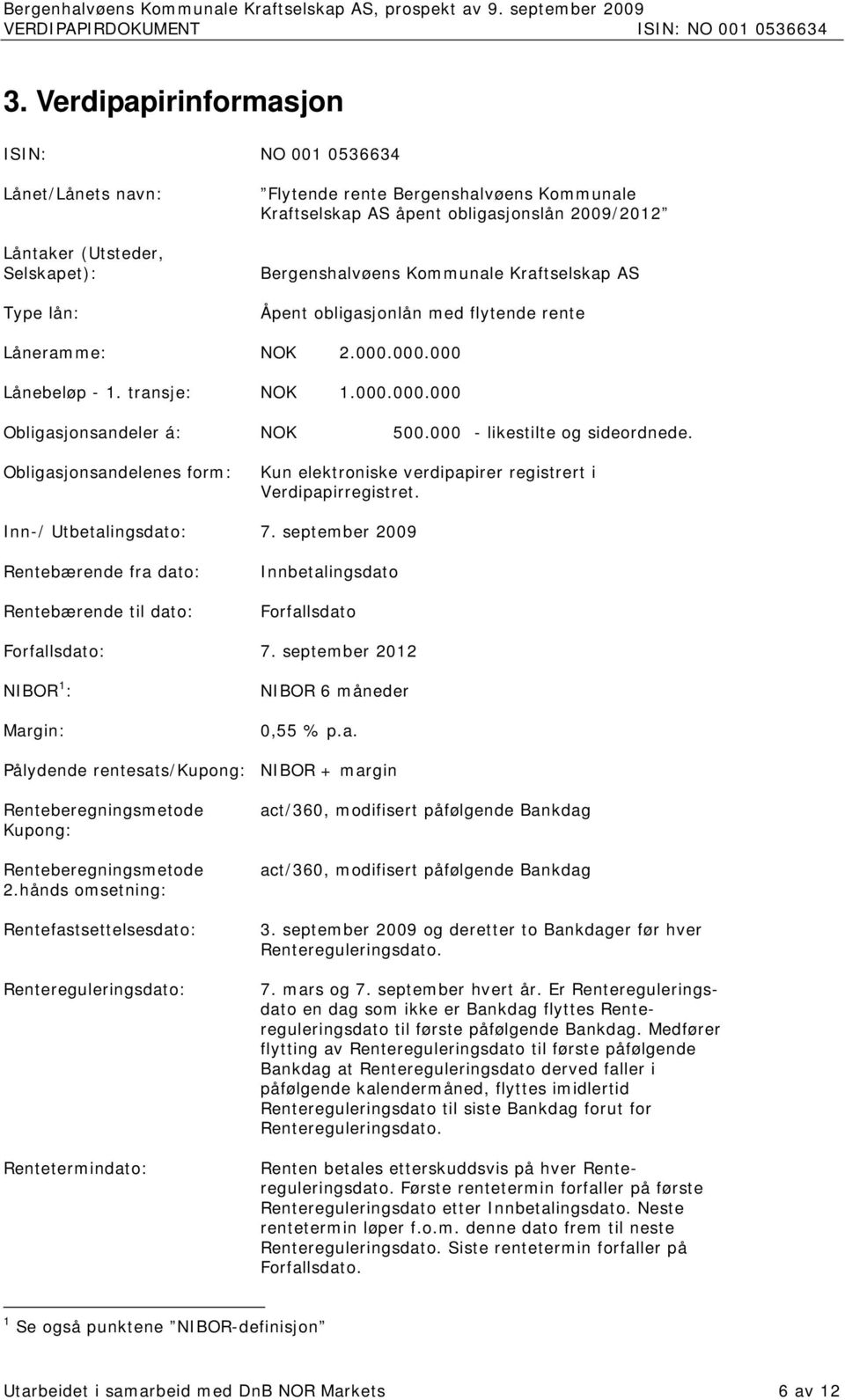 000 - likestilte og sideordnede. Obligasjonsandelenes form: Kun elektroniske verdipapirer registrert i Verdipapirregistret. Inn-/ Utbetalingsdato: 7.