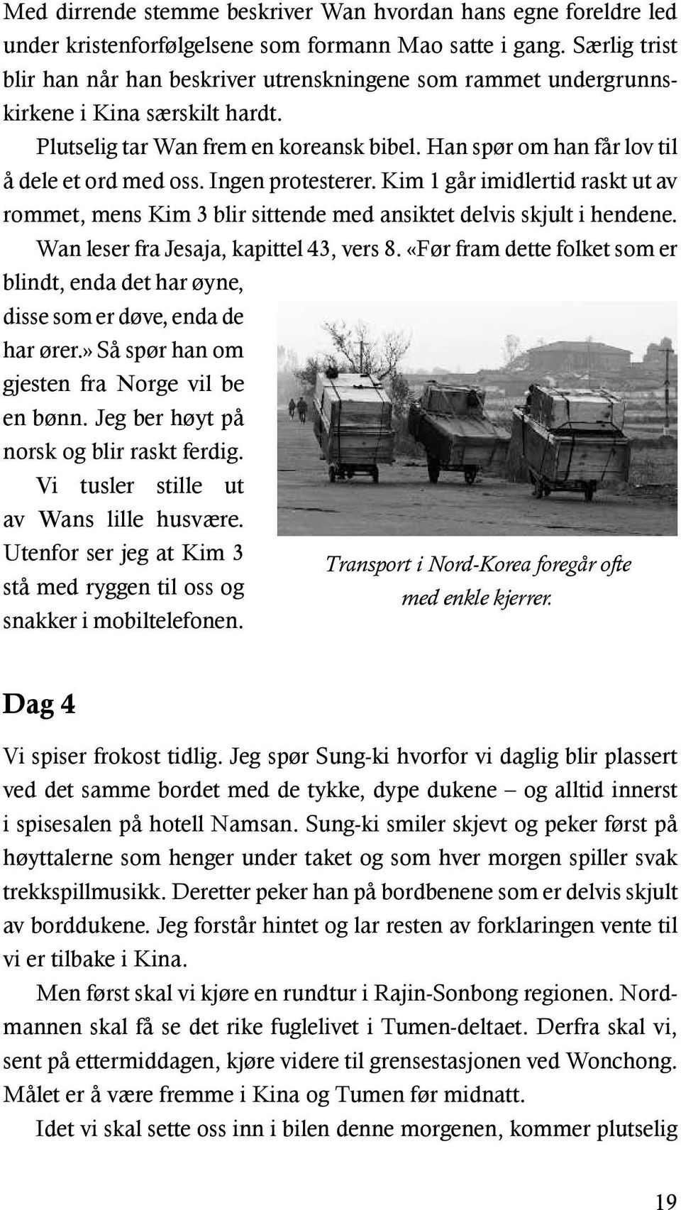 Ingen protesterer. Kim 1 går imidlertid raskt ut av rommet, mens Kim 3 blir sittende med ansiktet delvis skjult i hendene. Wan leser fra Jesaja, kapittel 43, vers 8.