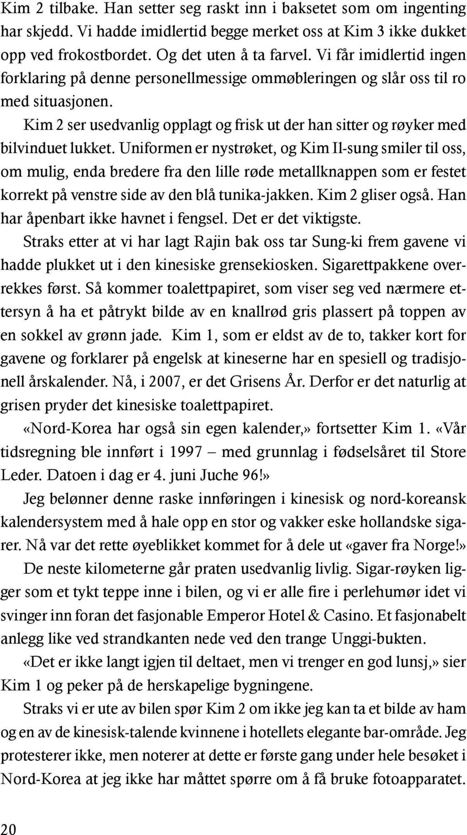 Uniformen er nystrøket, og Kim Il-sung smiler til oss, om mulig, enda bredere fra den lille røde metallknappen som er festet korrekt på venstre side av den blå tunika-jakken. Kim 2 gliser også.