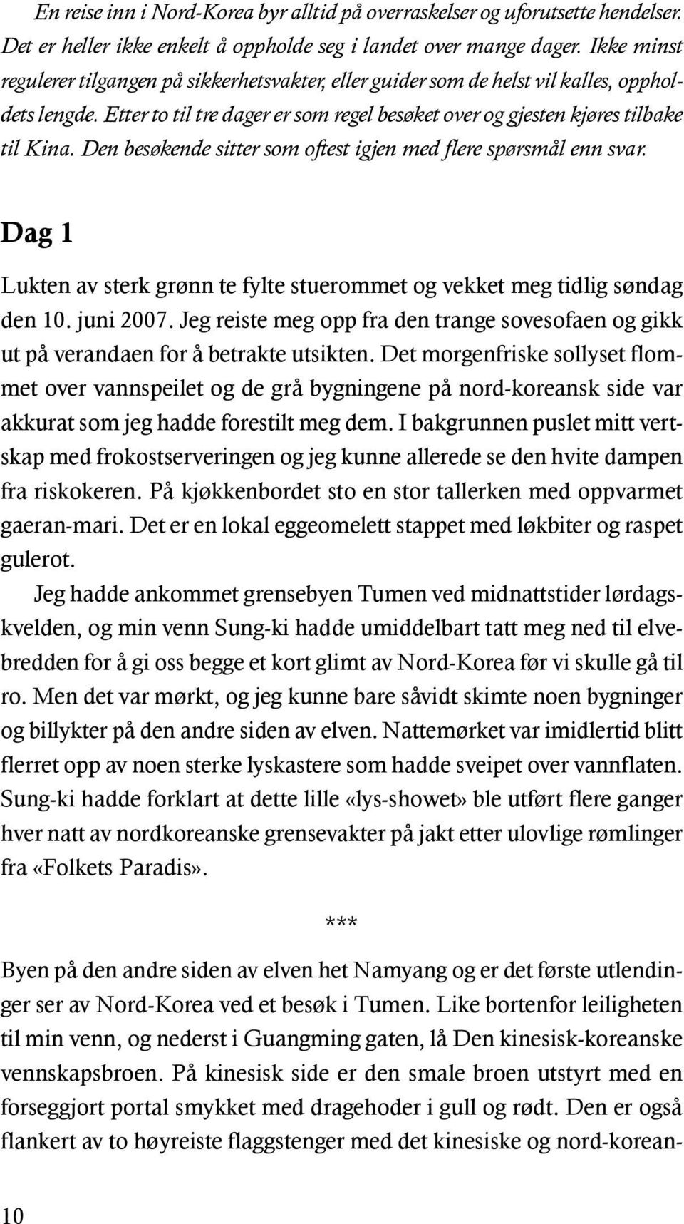 Den besøkende sitter som oftest igjen med flere spørsmål enn svar. Dag 1 Lukten av sterk grønn te fylte stuerommet og vekket meg tidlig søndag den 10. juni 2007.