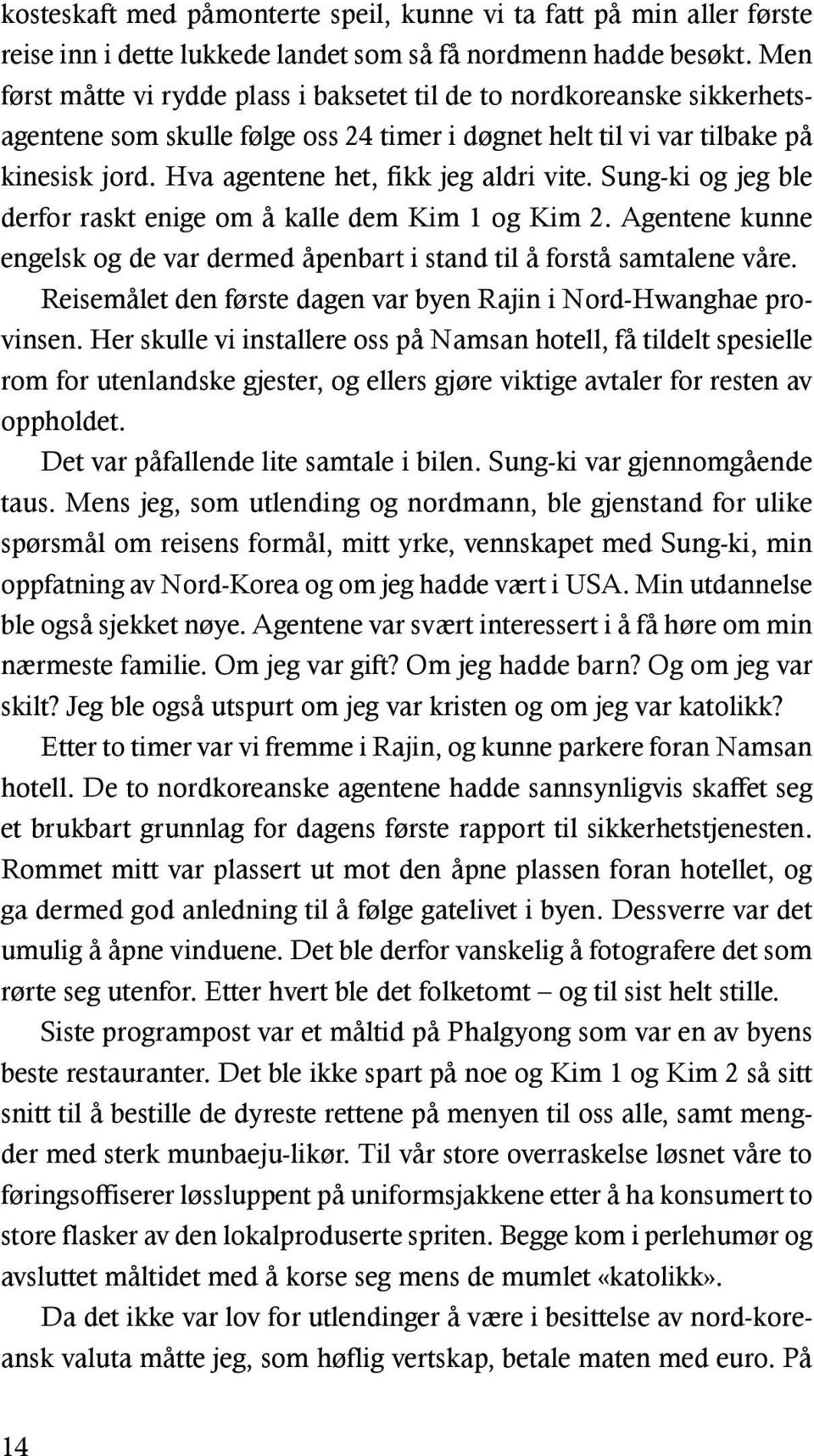 Hva agentene het, fikk jeg aldri vite. Sung-ki og jeg ble derfor raskt enige om å kalle dem Kim 1 og Kim 2. Agentene kunne engelsk og de var dermed åpenbart i stand til å forstå samtalene våre.