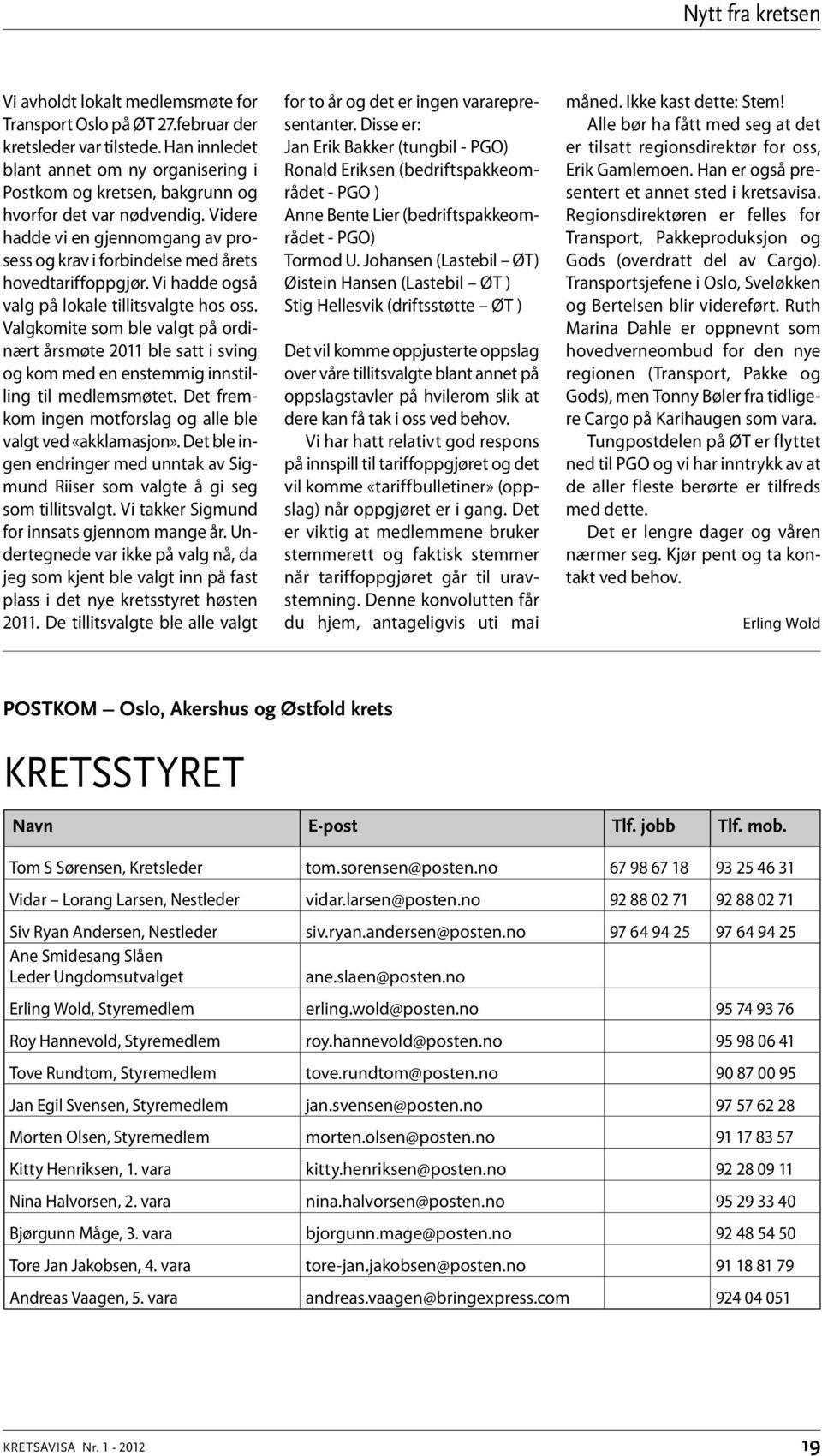 Vi hadde også valg på lokale tillitsvalgte hos oss. Valgkomite som ble valgt på ordinært årsmøte 2011 ble satt i sving og kom med en enstemmig innstilling til medlemsmøtet.