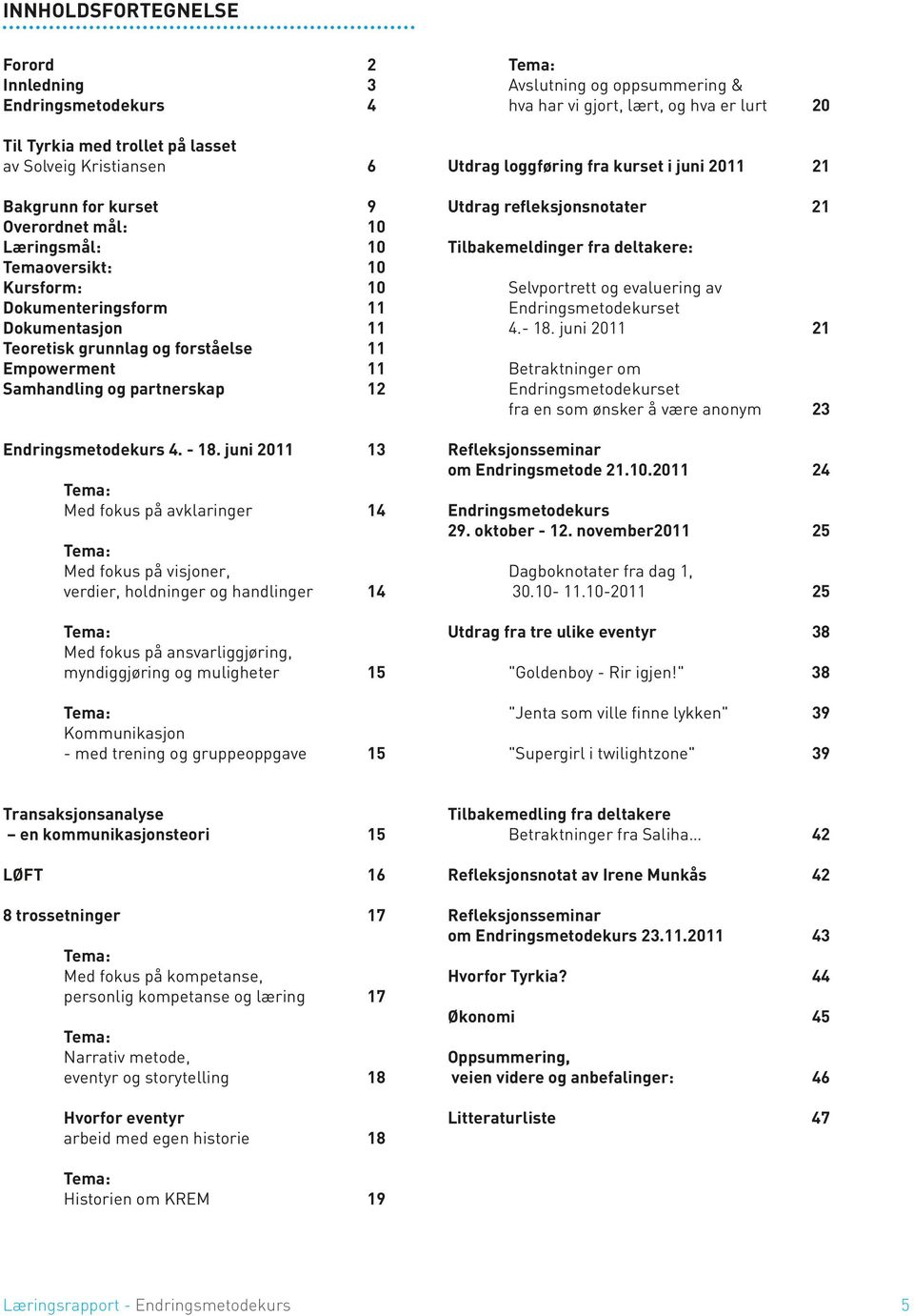 juni 2011 13 Tema: Med fokus på avklaringer 14 Tema: Med fokus på visjoner, verdier, holdninger og handlinger 14 Tema: Med fokus på ansvarliggjøring, myndiggjøring og muligheter 15 Tema: