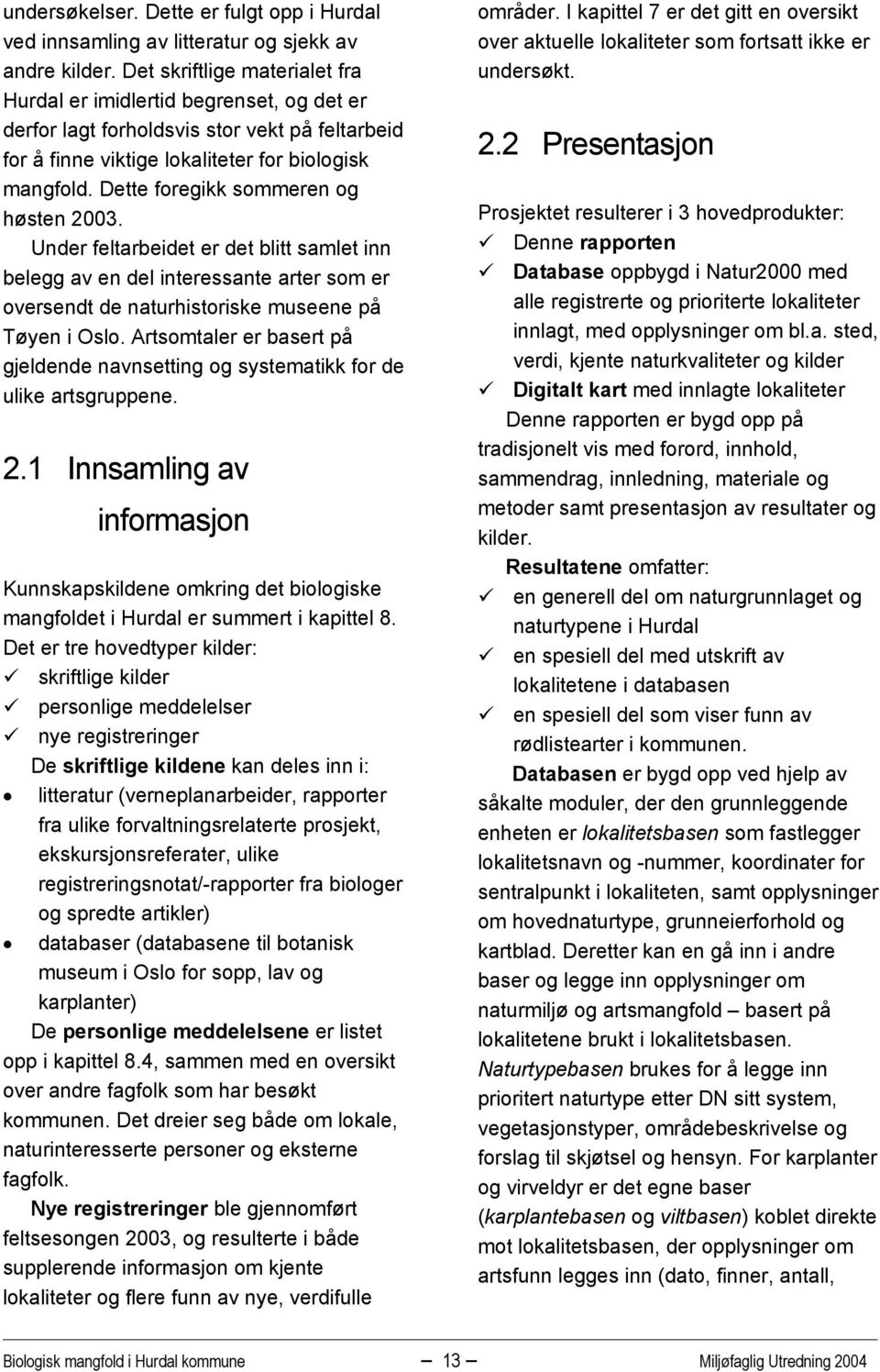 Dette foregikk sommeren og høsten 2003. Under feltarbeidet er det blitt samlet inn belegg av en del interessante arter som er oversendt de naturhistoriske museene på Tøyen i Oslo.