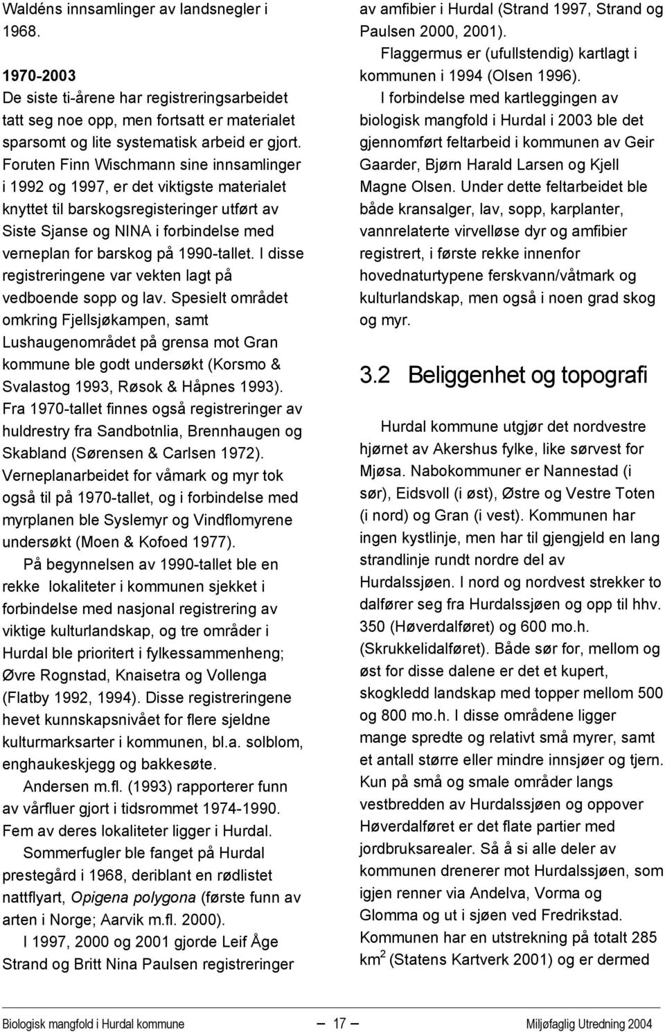 1990-tallet. I disse registreringene var vekten lagt på vedboende sopp og lav.