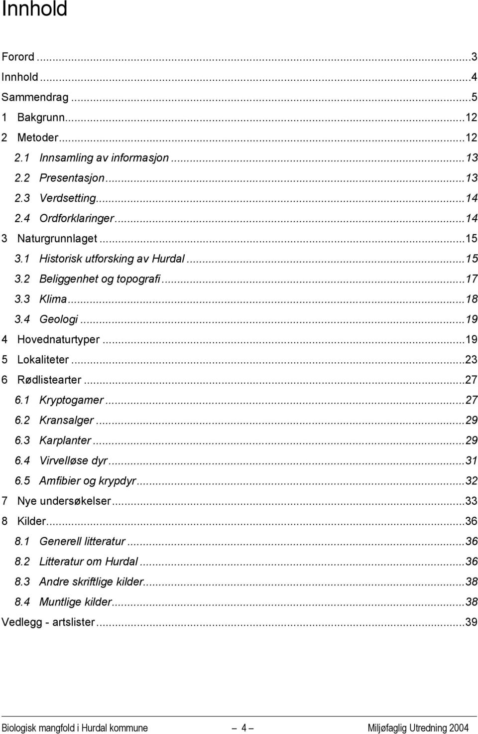 ..23 6 Rødlistearter...27 6.1 Kryptogamer...27 6.2 Kransalger...29 6.3 Karplanter...29 6.4 Virvelløse dyr...31 6.5 Amfibier og krypdyr...32 7 Nye undersøkelser...33 8 Kilder...36 8.