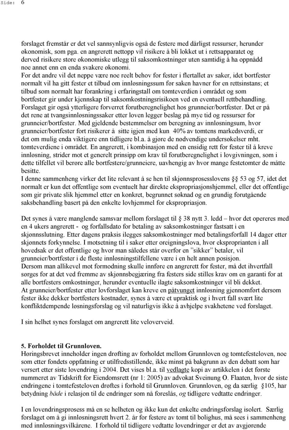 For det andre vil det neppe være noe reelt behov for fester i flertallet av saker, idet bortfester normalt vil ha gitt fester et tilbud om innløsningssum før saken havner for en rettsinstans; et