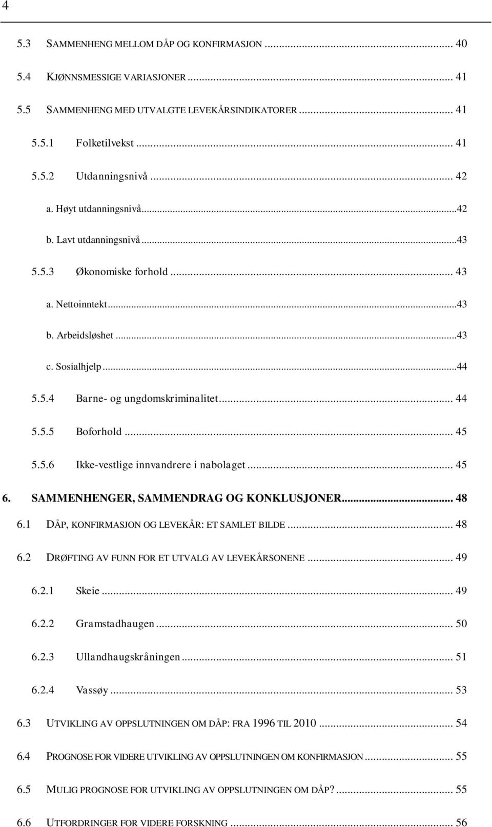 .. 45 5.5.6 Ikke-vestlige innvandrere i nabolaget... 45 6. SAMMENHENGER, SAMMENDRAG OG KONKLUSJONER... 48 6.1 DÅP, KONFIRMASJON OG LEVEKÅR: ET SAMLET BILDE... 48 6.2 DRØFTING AV FUNN FOR ET UTVALG AV LEVEKÅRSONENE.