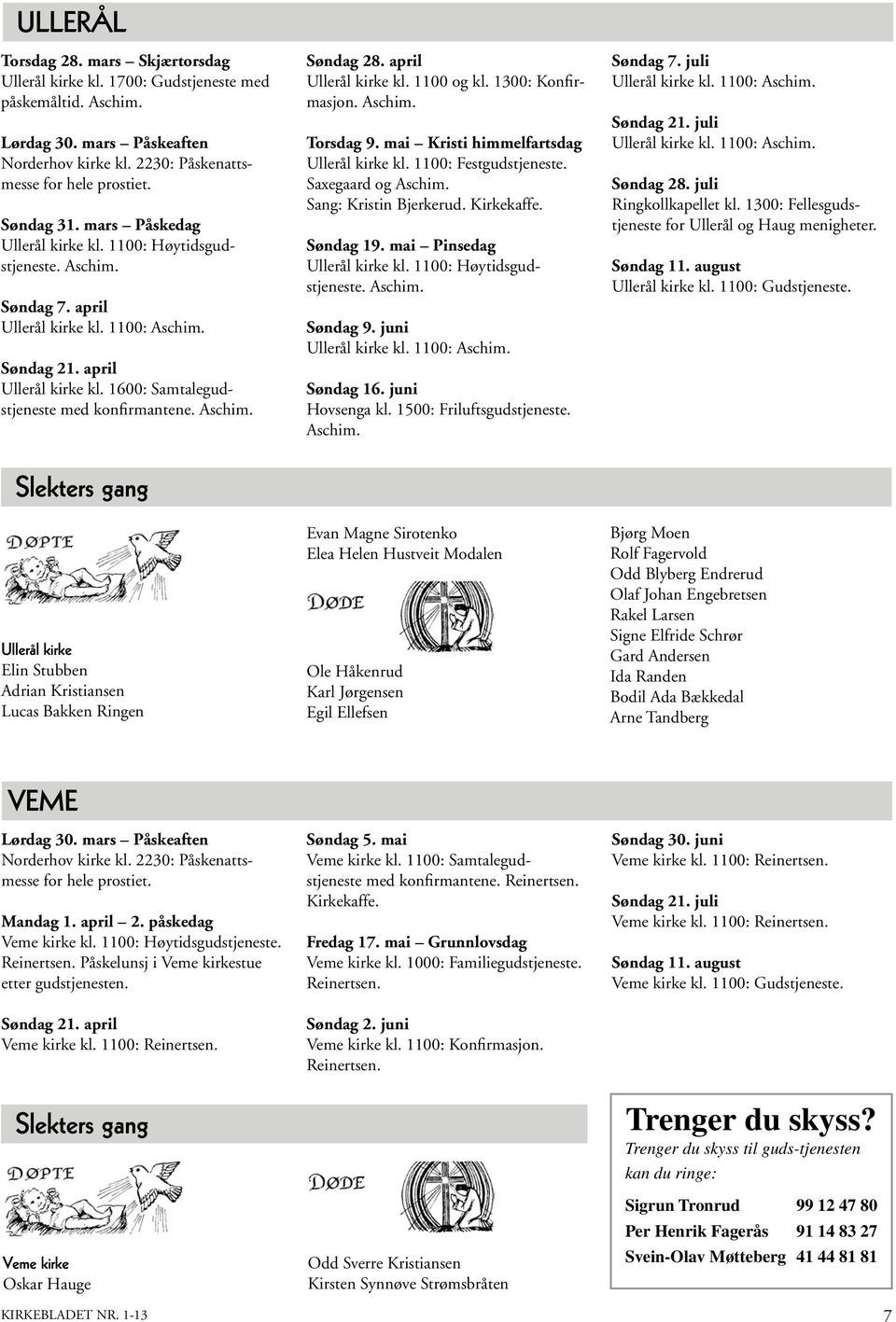 Aschim. Søndag 28. april Ullerål kirke kl. 1100 og kl. 1300: Konfirmasjon. Aschim. Torsdag 9. mai Kristi himmelfartsdag Ullerål kirke kl. 1100: Festgudstjeneste. Saxegaard og Aschim.