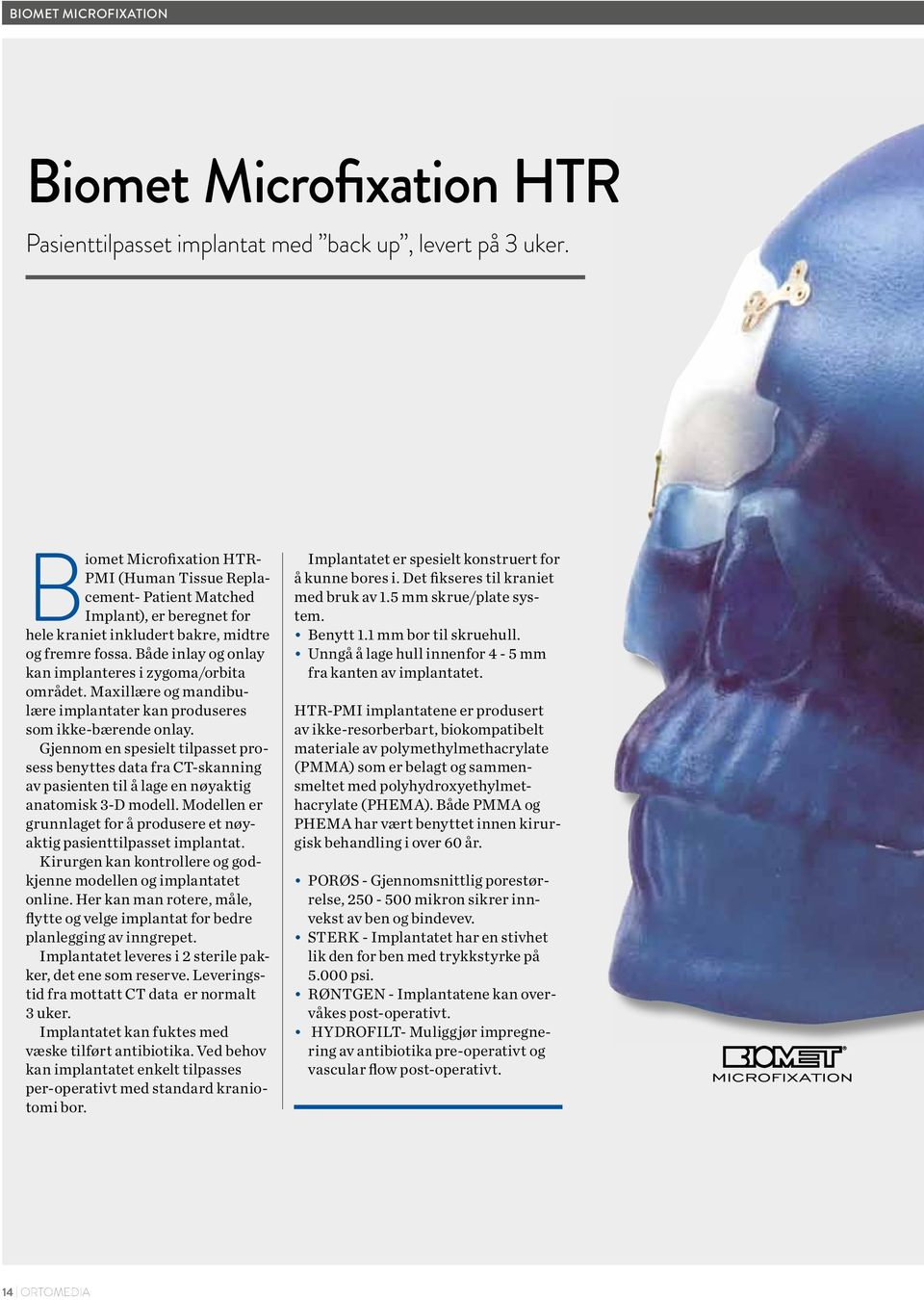 Både inlay og onlay kan implanteres i zygoma/orbita området. Maxillære og mandibulære implantater kan produseres som ikke-bærende onlay.