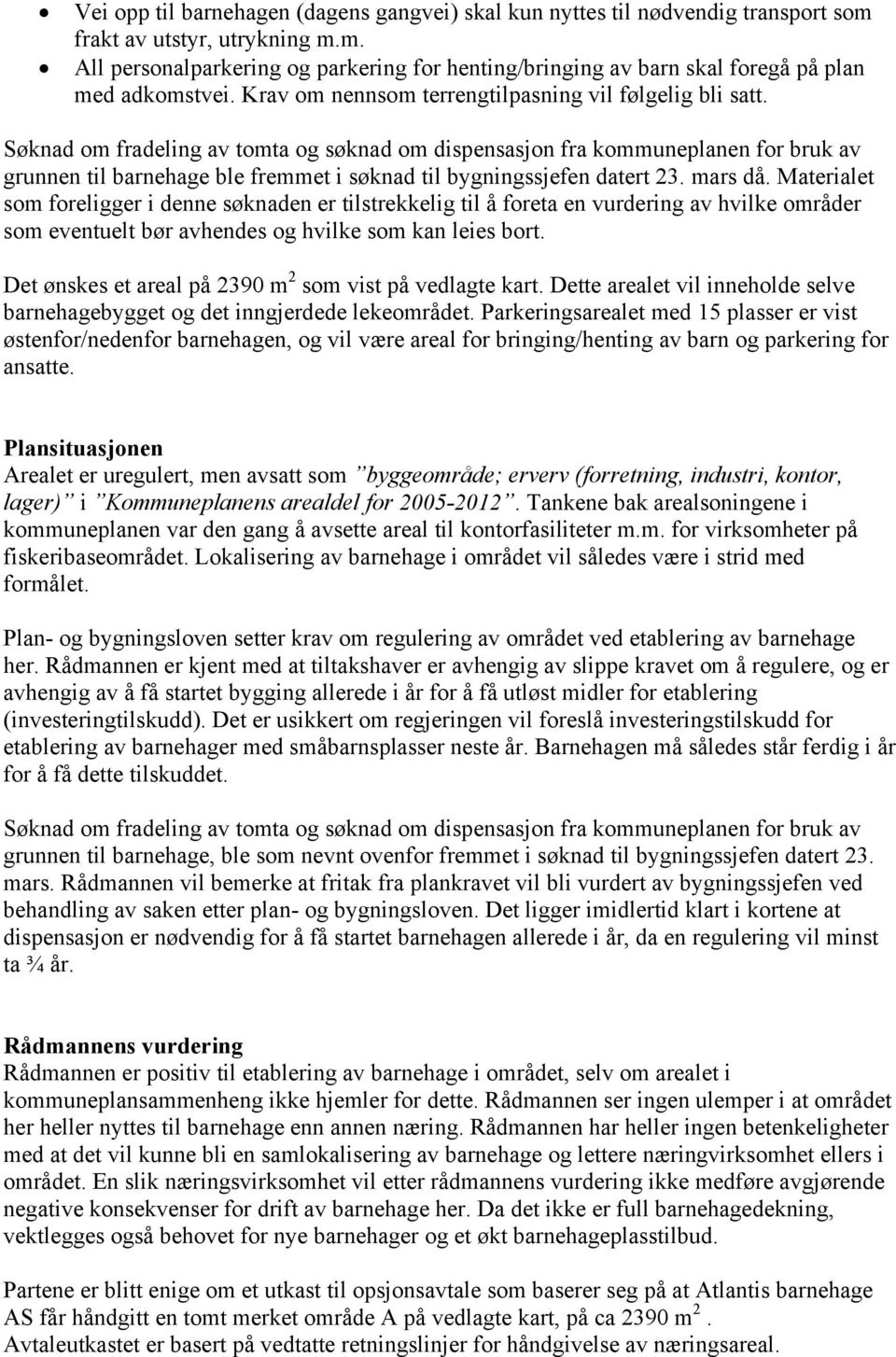 Søknad om fradeling av tomta og søknad om dispensasjon fra kommuneplanen for bruk av grunnen til barnehage ble fremmet i søknad til bygningssjefen datert 23. mars då.