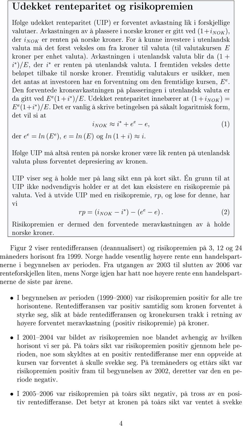 For å kunne investere i utenlandsk valuta må det først veksles om fra kroner til valuta (til valutakursen E kroner per enhet valuta).