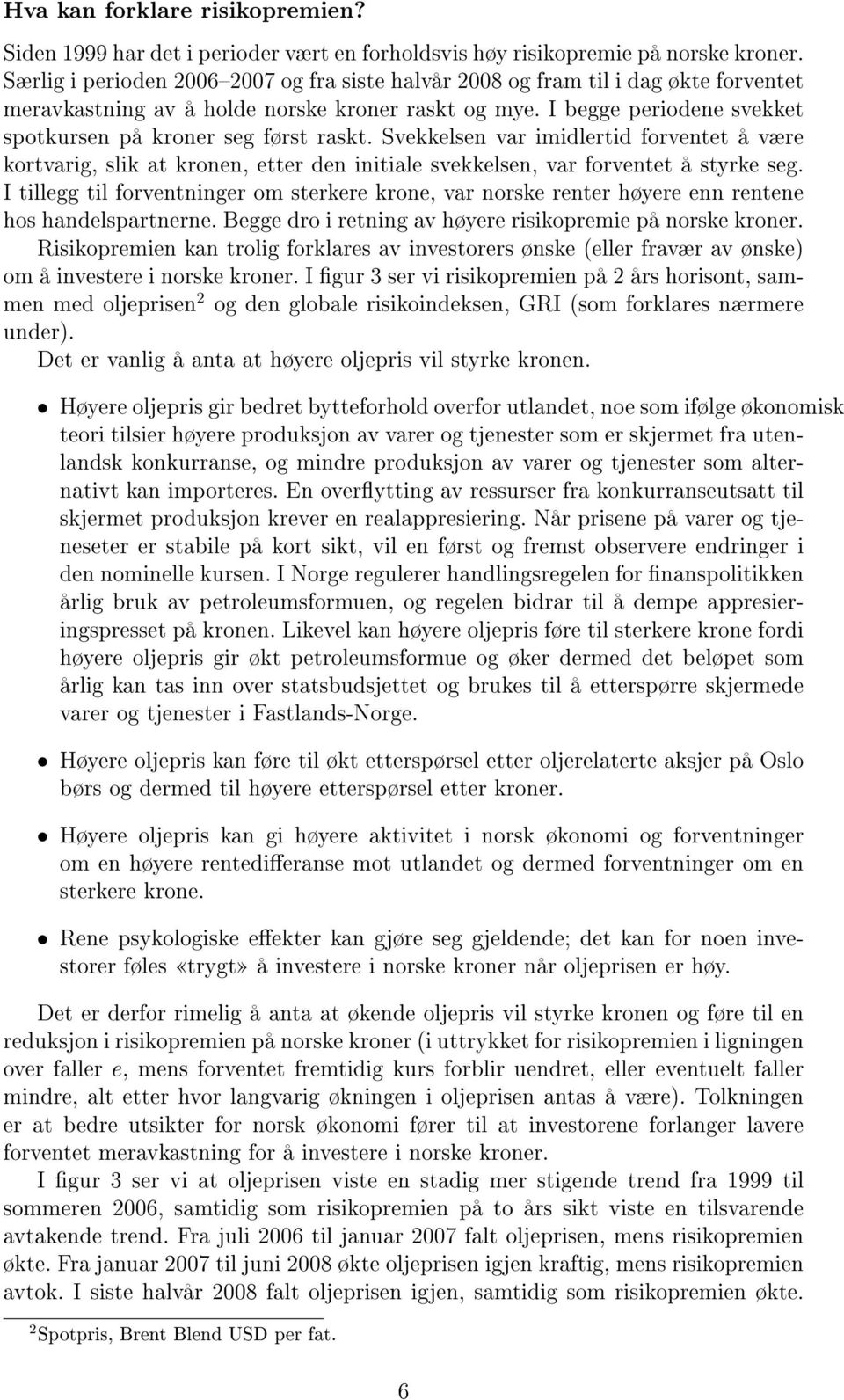 I begge periodene svekket spotkursen på kroner seg først raskt. Svekkelsen var imidlertid forventet å være kortvarig, slik at kronen, etter den initiale svekkelsen, var forventet å styrke seg.