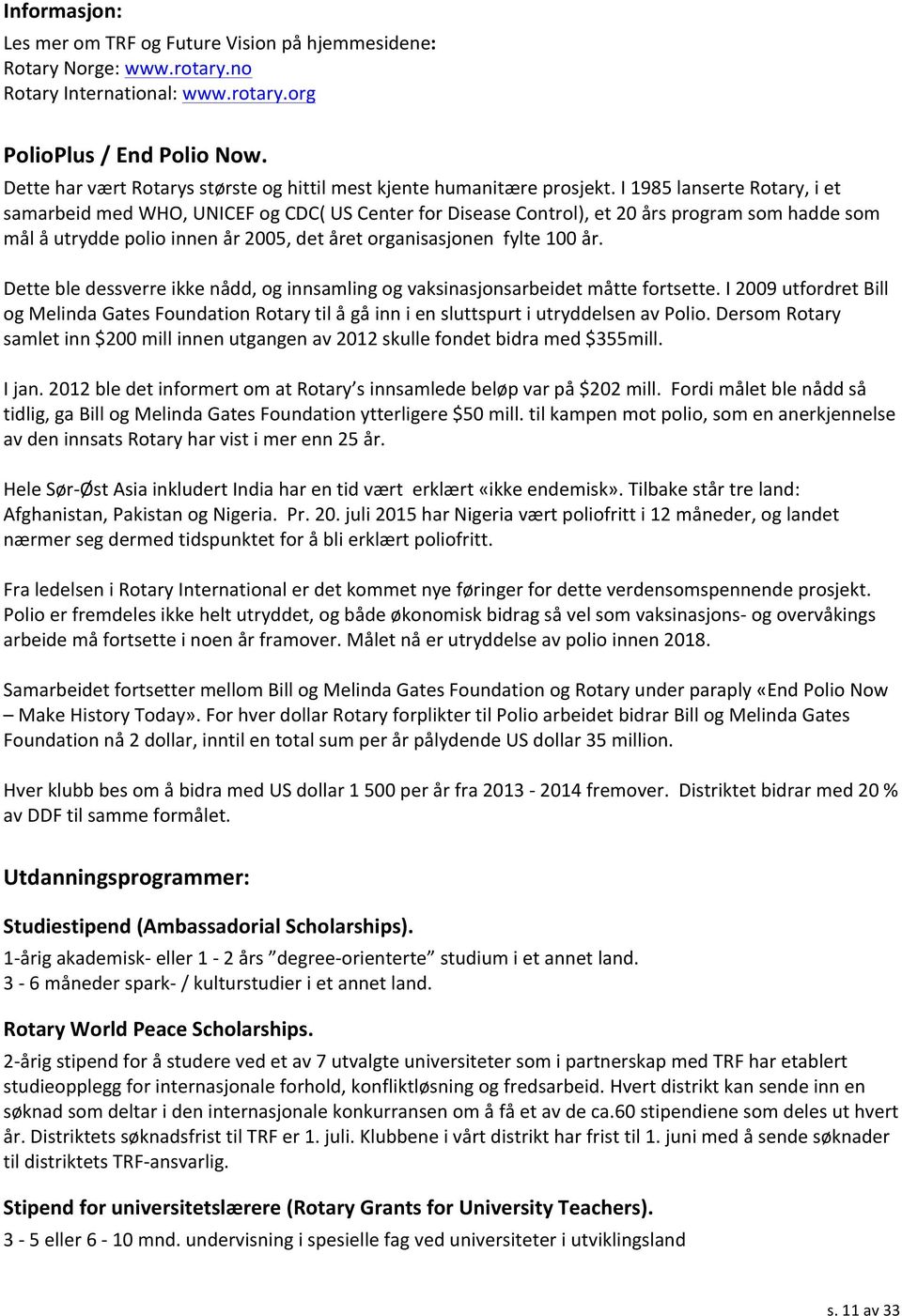 I 1985 lanserte Rotary, i et samarbeid med WHO, UNICEF og CDC( US Center for Disease Control), et 20 års program som hadde som mål å utrydde polio innen år 2005, det året organisasjonen fylte 100 år.