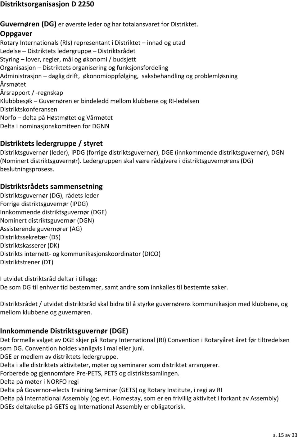 organisering og funksjonsfordeling Administrasjon daglig drift, økonomioppfølging, saksbehandling og problemløsning Årsmøtet Årsrapport / - regnskap Klubbbesøk Guvernøren er bindeledd mellom klubbene