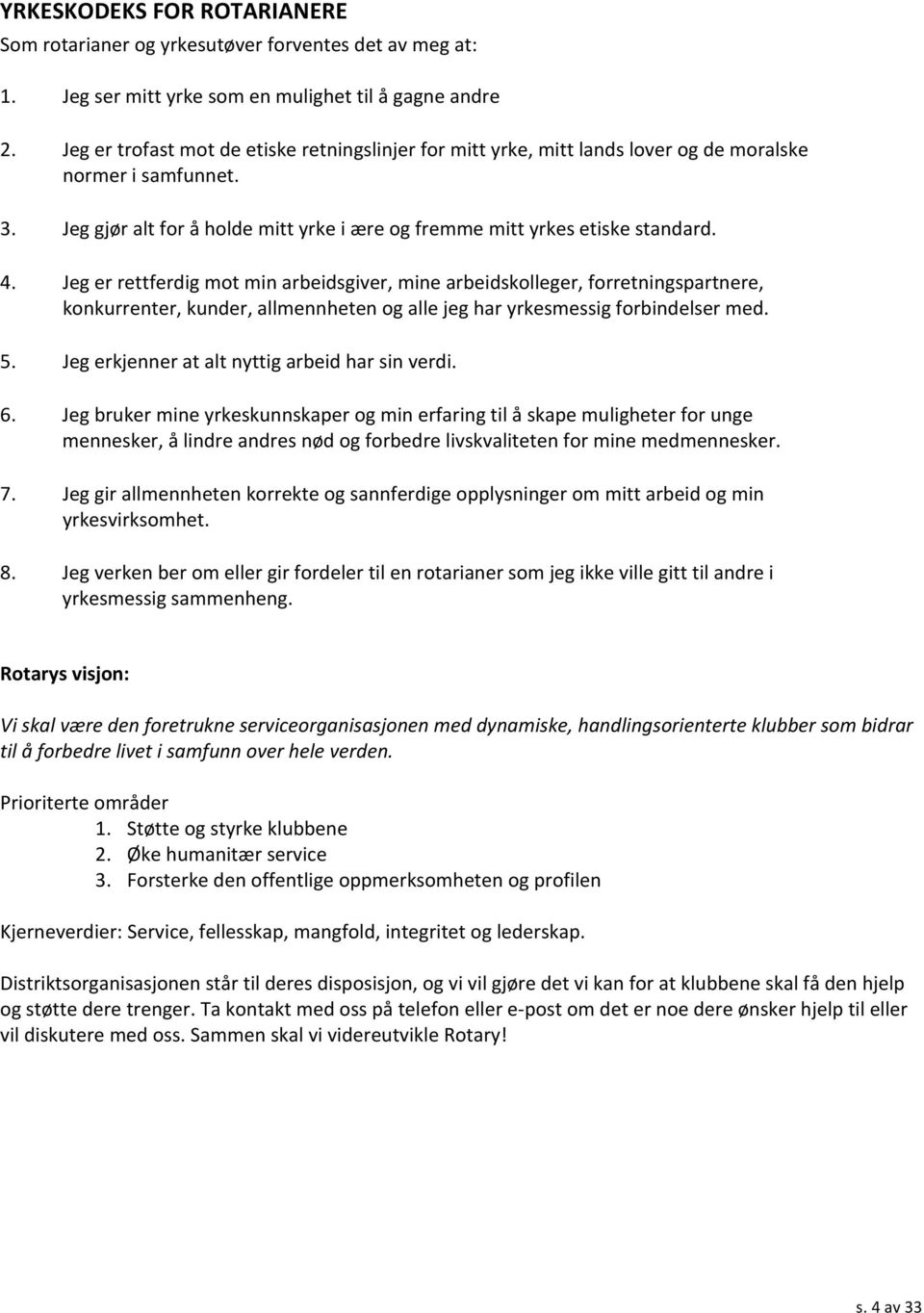 Jeg er rettferdig mot min arbeidsgiver, mine arbeidskolleger, forretningspartnere, konkurrenter, kunder, allmennheten og alle jeg har yrkesmessig forbindelser med. 5.