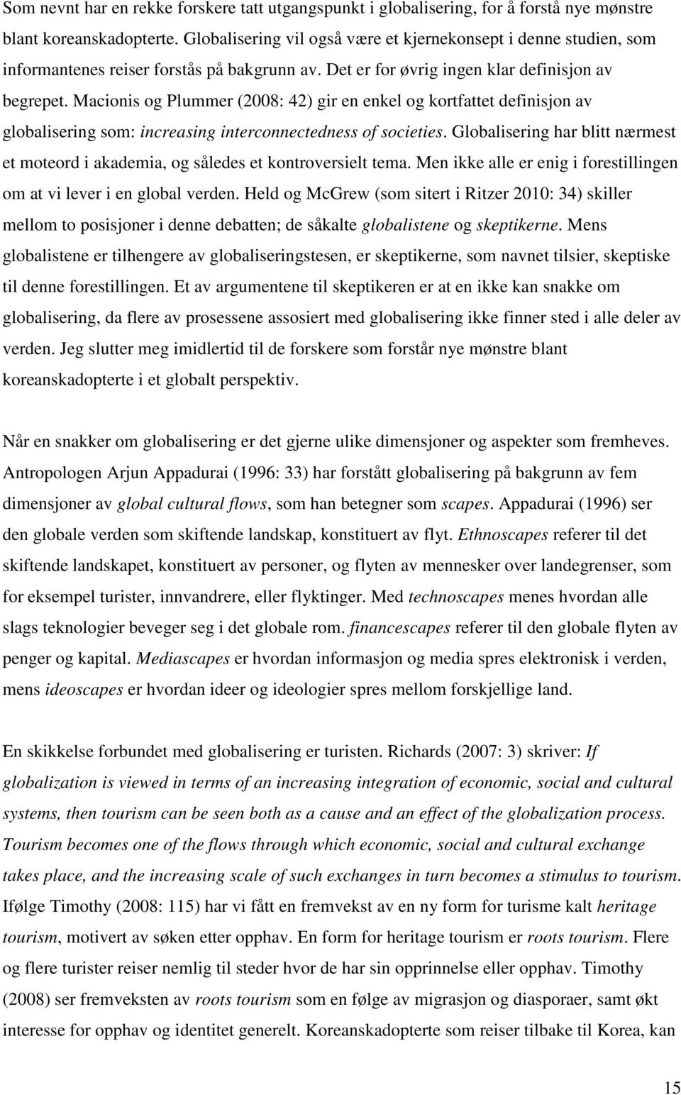 Macionis og Plummer (2008: 42) gir en enkel og kortfattet definisjon av globalisering som: increasing interconnectedness of societies.