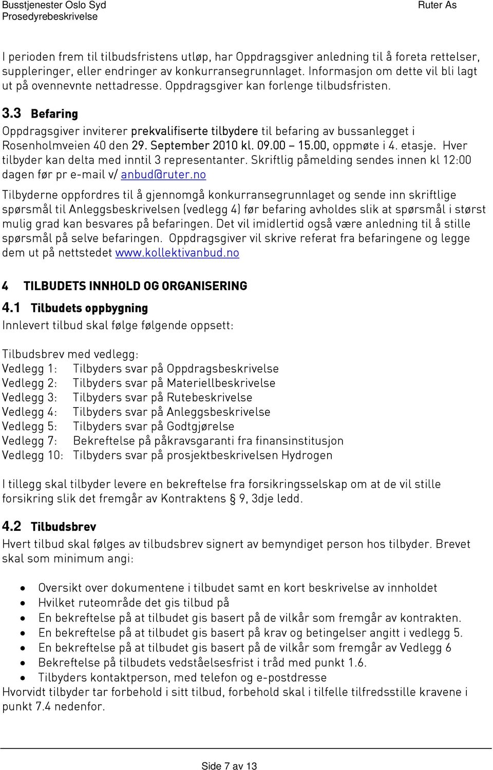 3 Befaring Oppdragsgiver inviterer prekvalifiserte tilbydere til befaring av bussanlegget i Rosenholmveien 40 den 29. September 2010 kl. 09.00 15.00, oppmøte i 4. etasje.