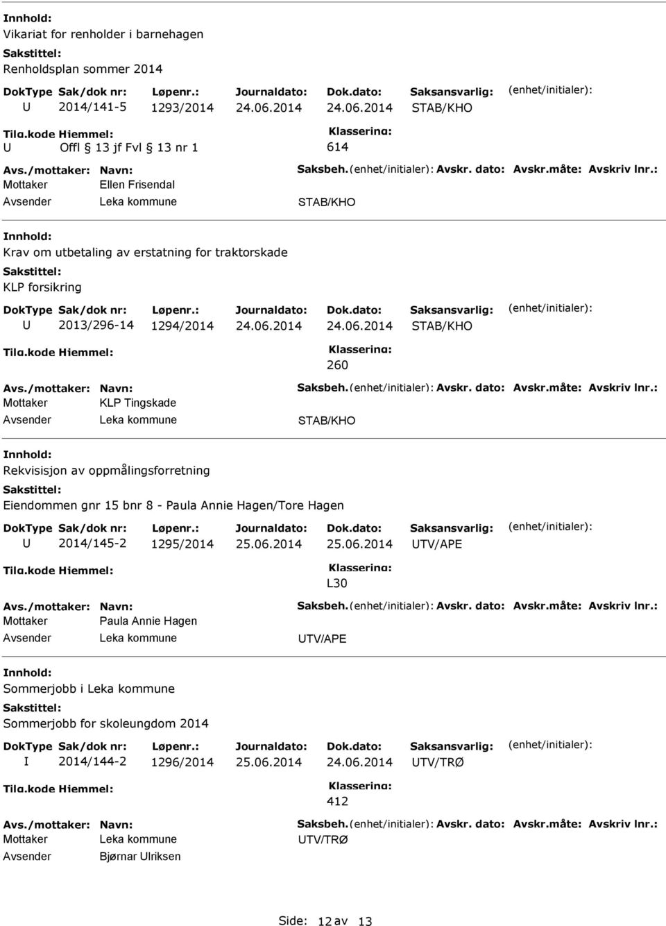 : Mottaker KLP Tingskade Rekvisisjon av oppmålingsforretning Eiendommen gnr 15 bnr 8 - Paula Annie Hagen/Tore Hagen 2014/145-2 1295/2014 TV/APE L30 Avs./mottaker: Navn: Saksbeh. Avskr.