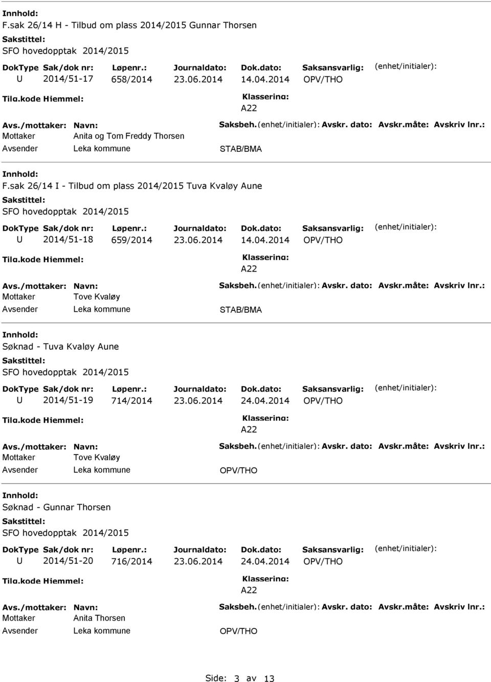 måte: Avskriv lnr.: Mottaker Tove Kvaløy Søknad - Tuva Kvaløy Aune 2014/51-19 714/2014 24.04.2014 Avs./mottaker: Navn: Saksbeh. Avskr. dato: Avskr.måte: Avskriv lnr.: Mottaker Tove Kvaløy Søknad - Gunnar Thorsen 2014/51-20 716/2014 24.